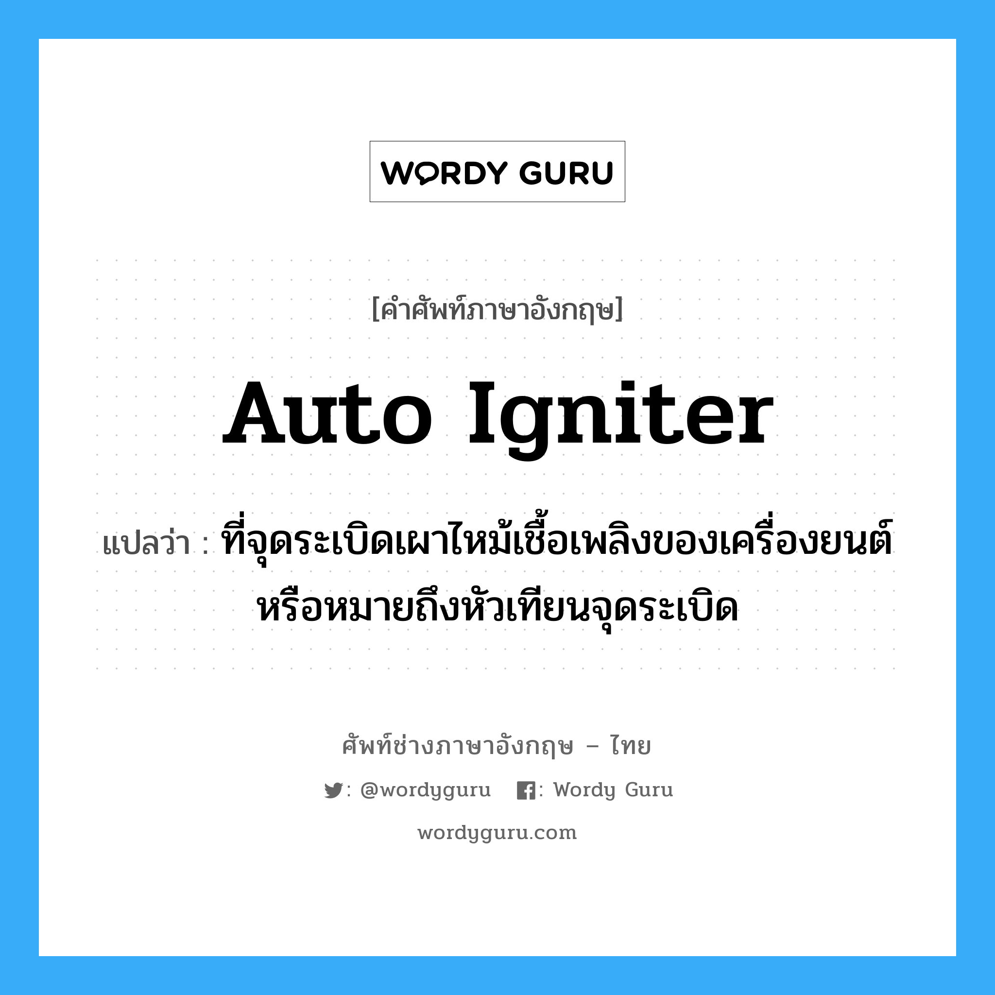 auto igniter แปลว่า?, คำศัพท์ช่างภาษาอังกฤษ - ไทย auto igniter คำศัพท์ภาษาอังกฤษ auto igniter แปลว่า ที่จุดระเบิดเผาไหม้เชื้อเพลิงของเครื่องยนต์หรือหมายถึงหัวเทียนจุดระเบิด