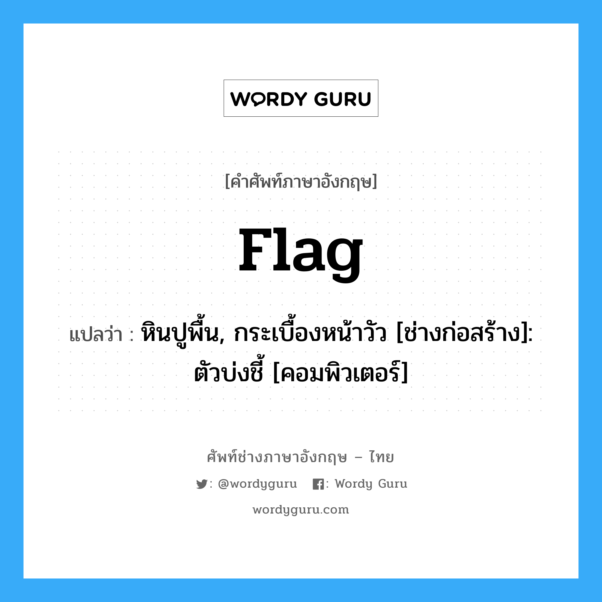 flag แปลว่า?, คำศัพท์ช่างภาษาอังกฤษ - ไทย flag คำศัพท์ภาษาอังกฤษ flag แปลว่า หินปูพื้น, กระเบื้องหน้าวัว [ช่างก่อสร้าง]: ตัวบ่งชี้ [คอมพิวเตอร์]