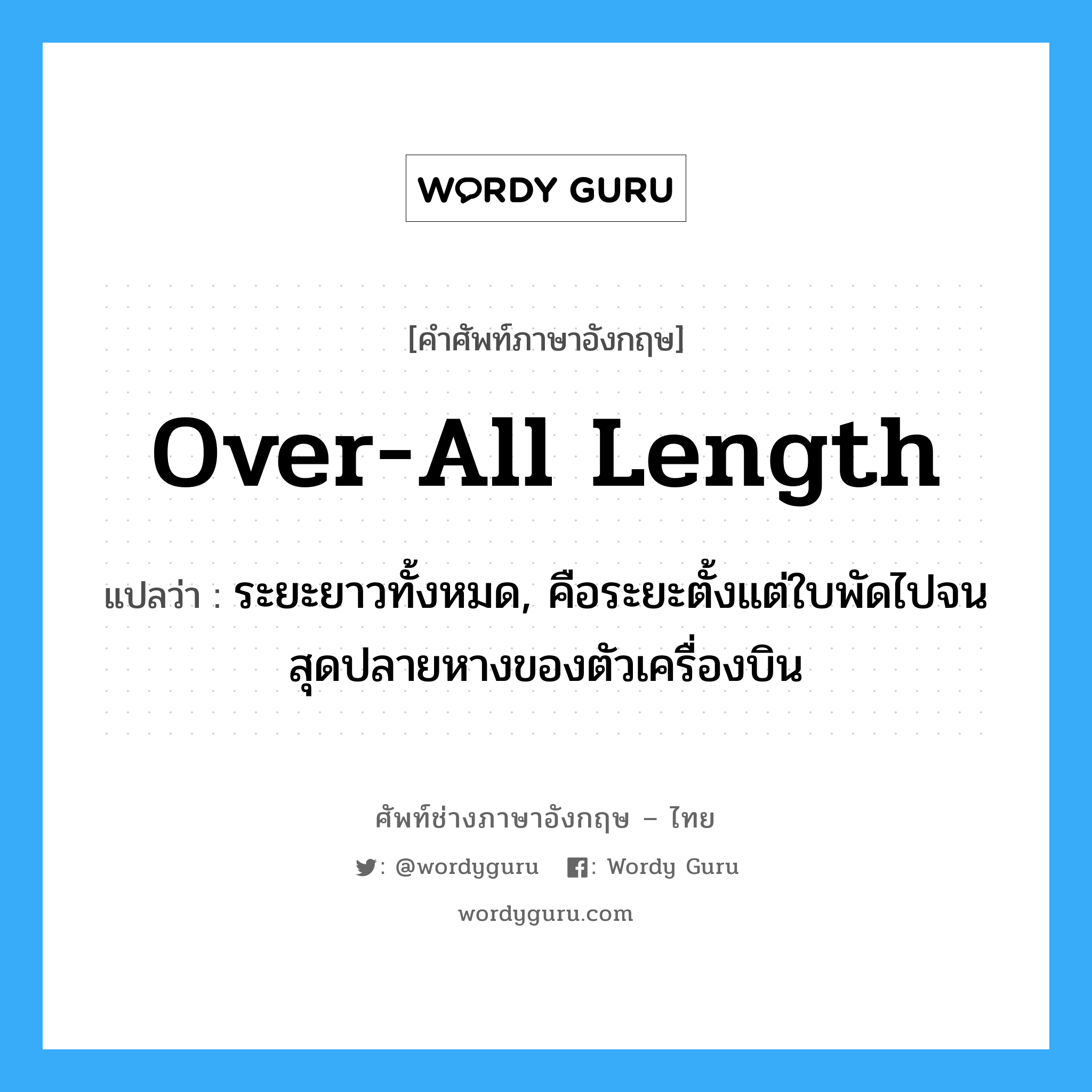 over-all length แปลว่า?, คำศัพท์ช่างภาษาอังกฤษ - ไทย over-all length คำศัพท์ภาษาอังกฤษ over-all length แปลว่า ระยะยาวทั้งหมด, คือระยะตั้งแต่ใบพัดไปจนสุดปลายหางของตัวเครื่องบิน