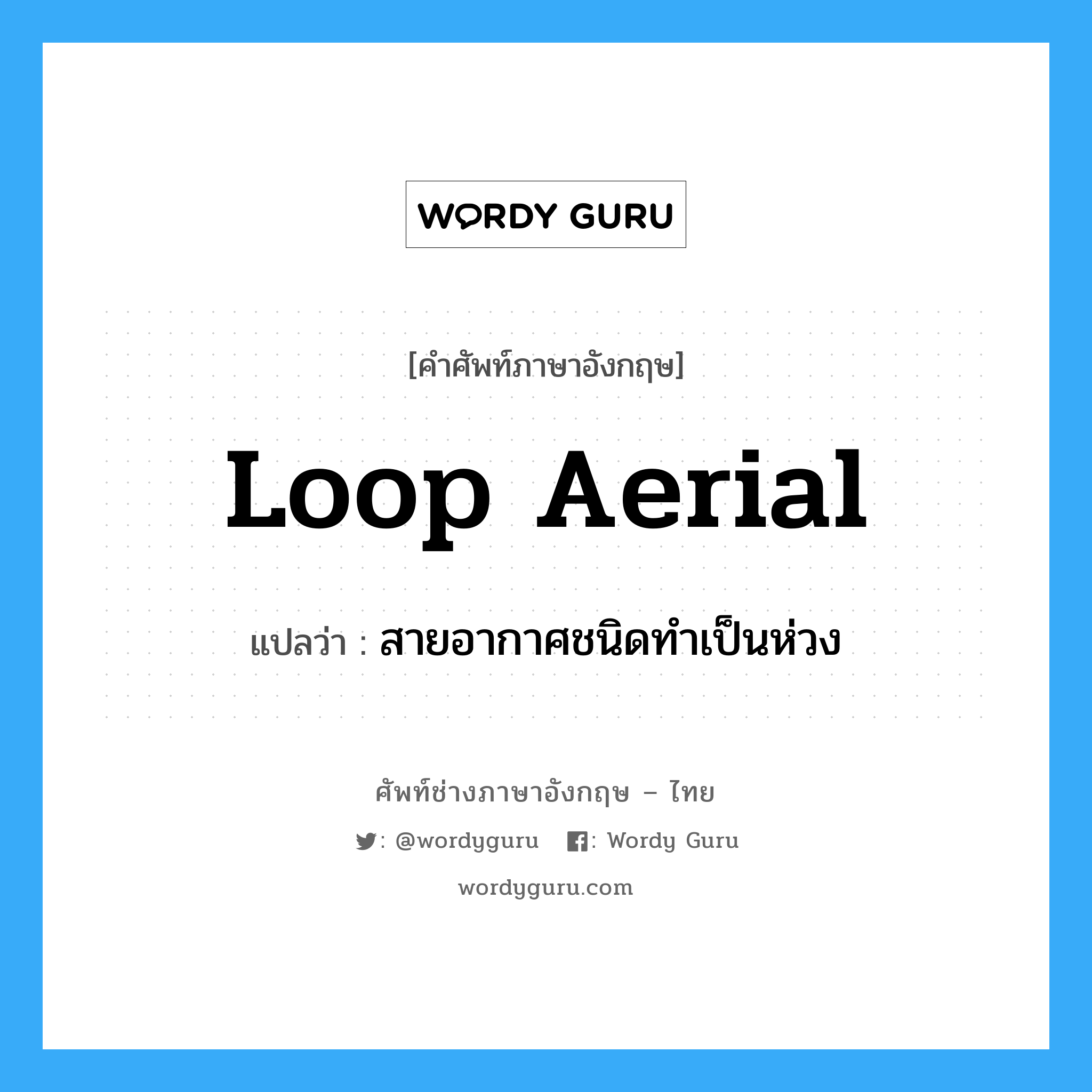 loop aerial แปลว่า?, คำศัพท์ช่างภาษาอังกฤษ - ไทย loop aerial คำศัพท์ภาษาอังกฤษ loop aerial แปลว่า สายอากาศชนิดทำเป็นห่วง