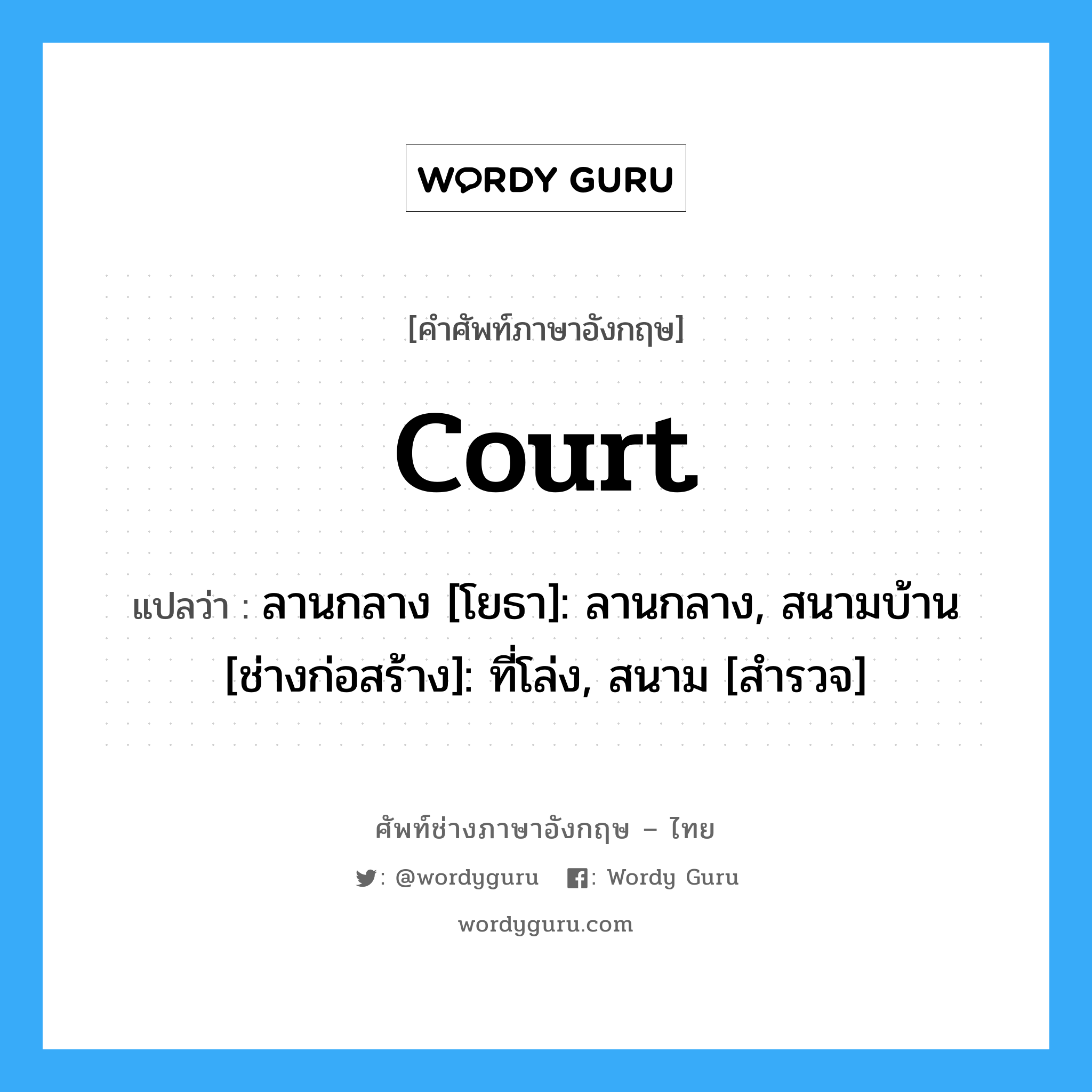 court แปลว่า?, คำศัพท์ช่างภาษาอังกฤษ - ไทย court คำศัพท์ภาษาอังกฤษ court แปลว่า ลานกลาง [โยธา]: ลานกลาง, สนามบ้าน [ช่างก่อสร้าง]: ที่โล่ง, สนาม [สำรวจ]