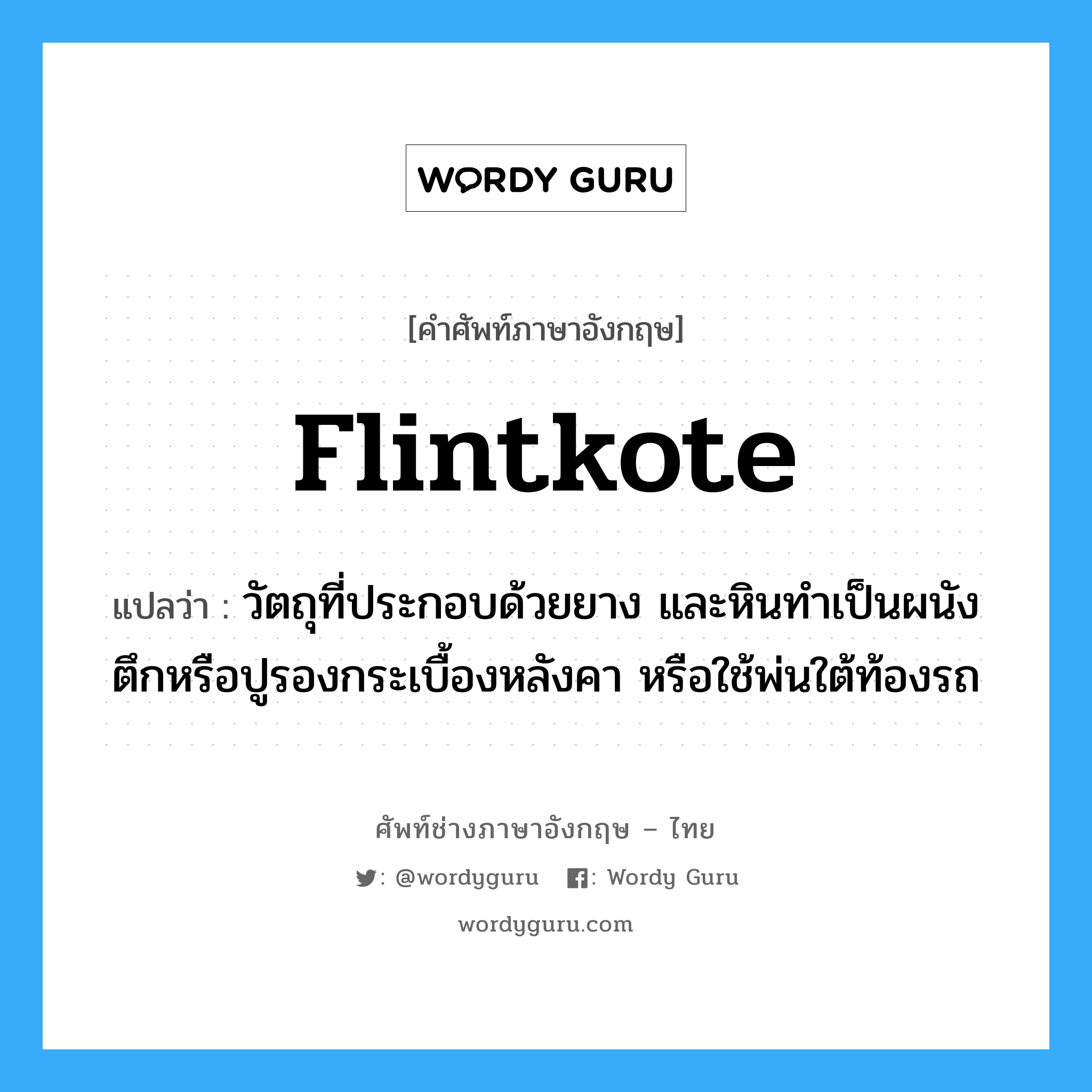 flintkote แปลว่า?, คำศัพท์ช่างภาษาอังกฤษ - ไทย flintkote คำศัพท์ภาษาอังกฤษ flintkote แปลว่า วัตถุที่ประกอบด้วยยาง และหินทำเป็นผนังตึกหรือปูรองกระเบื้องหลังคา หรือใช้พ่นใต้ท้องรถ