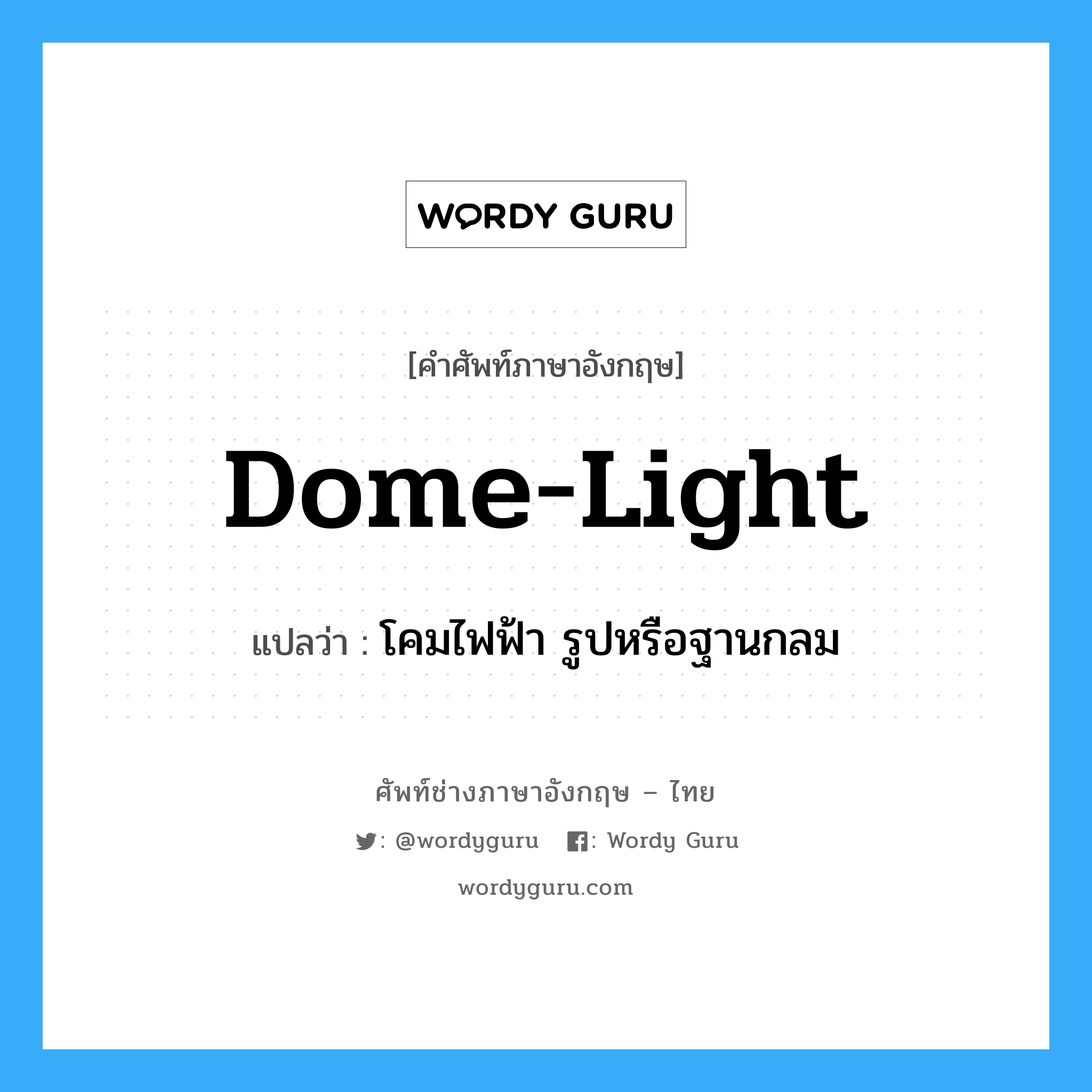 dome-light แปลว่า?, คำศัพท์ช่างภาษาอังกฤษ - ไทย dome-light คำศัพท์ภาษาอังกฤษ dome-light แปลว่า โคมไฟฟ้า รูปหรือฐานกลม