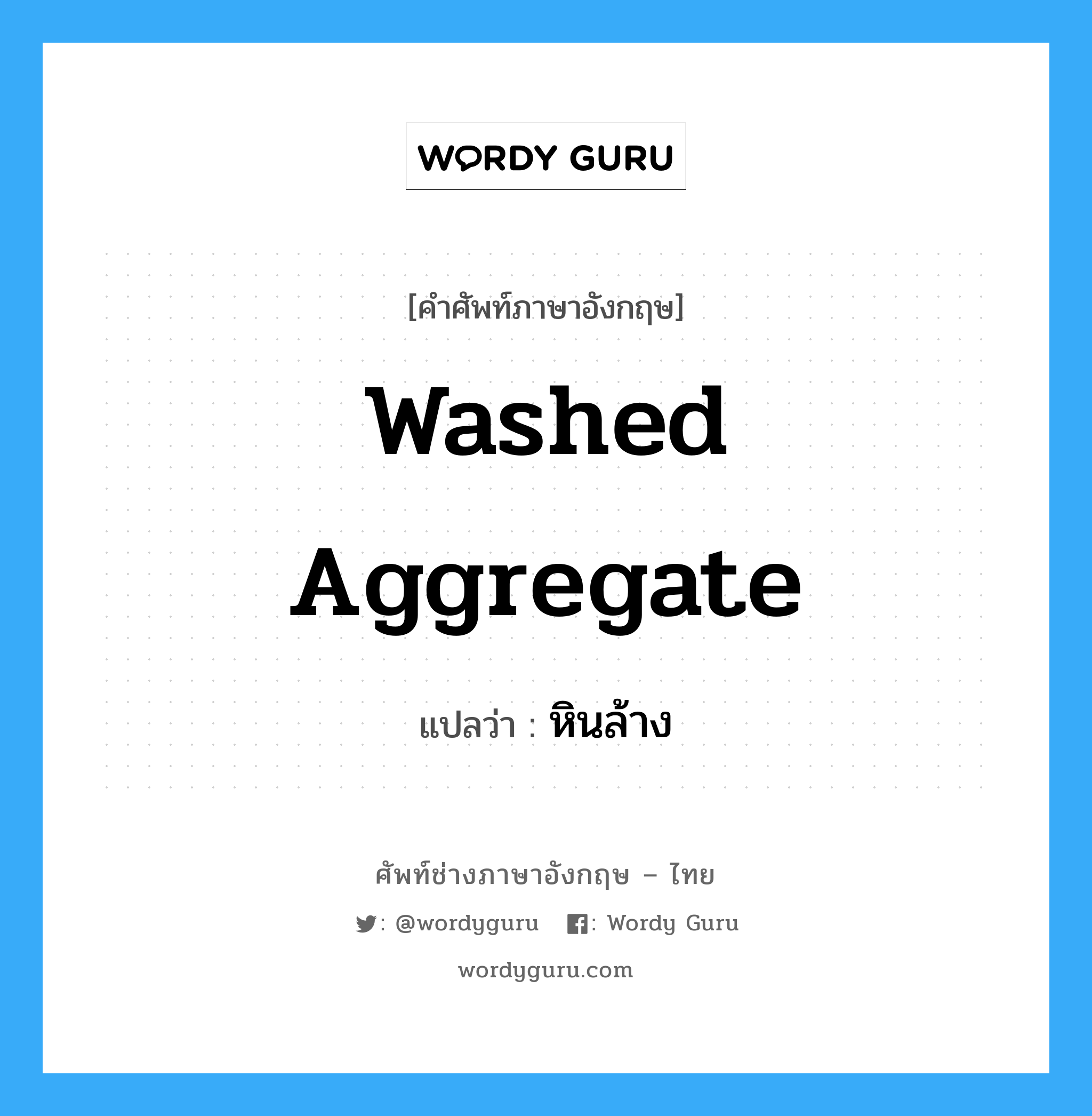 washed aggregate แปลว่า?, คำศัพท์ช่างภาษาอังกฤษ - ไทย washed aggregate คำศัพท์ภาษาอังกฤษ washed aggregate แปลว่า หินล้าง