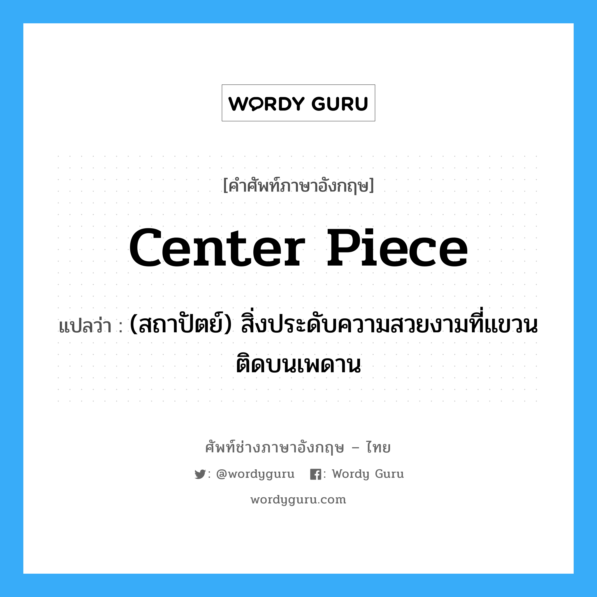 center piece แปลว่า?, คำศัพท์ช่างภาษาอังกฤษ - ไทย center piece คำศัพท์ภาษาอังกฤษ center piece แปลว่า (สถาปัตย์) สิ่งประดับความสวยงามที่แขวนติดบนเพดาน