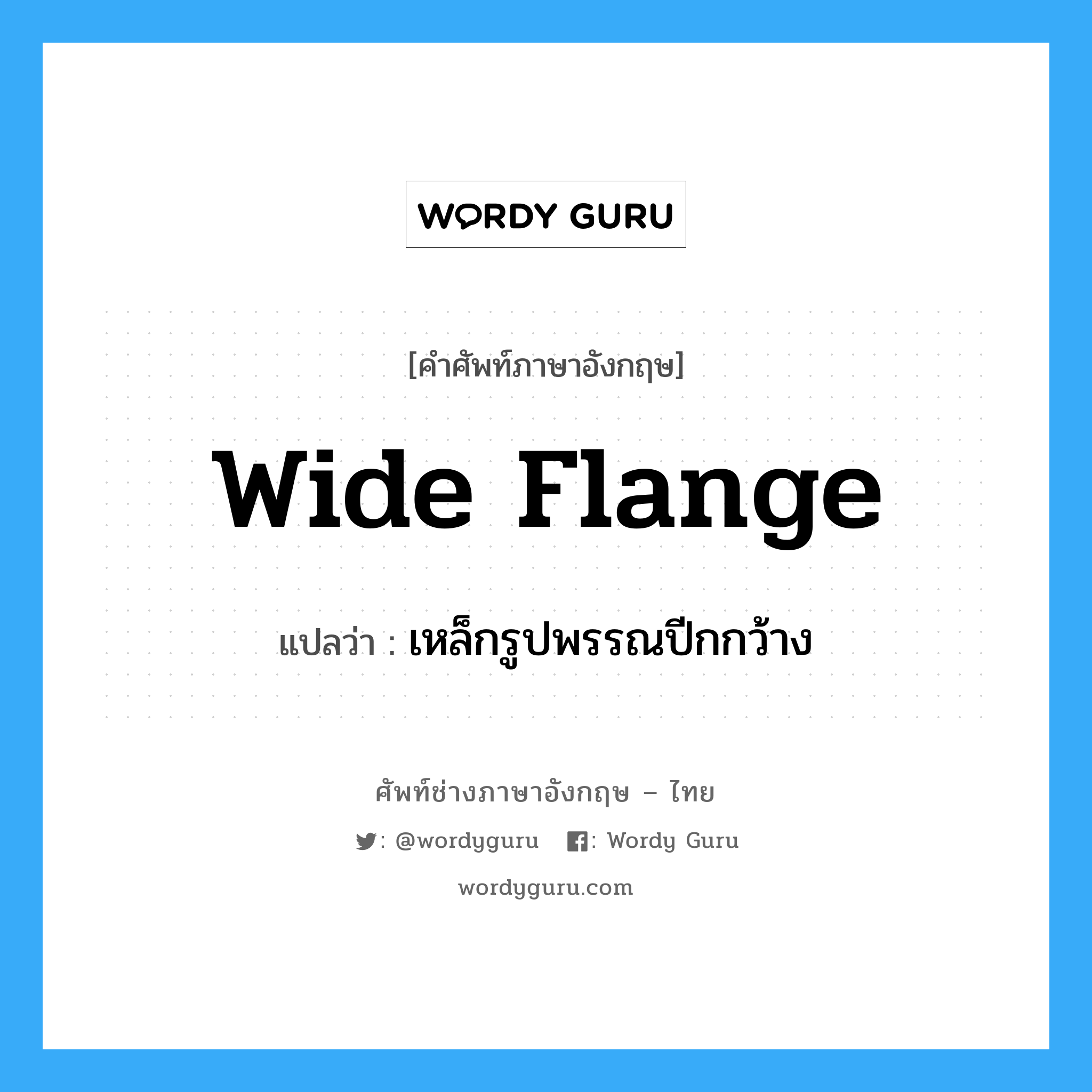 wide flange แปลว่า?, คำศัพท์ช่างภาษาอังกฤษ - ไทย wide flange คำศัพท์ภาษาอังกฤษ wide flange แปลว่า เหล็กรูปพรรณปีกกว้าง