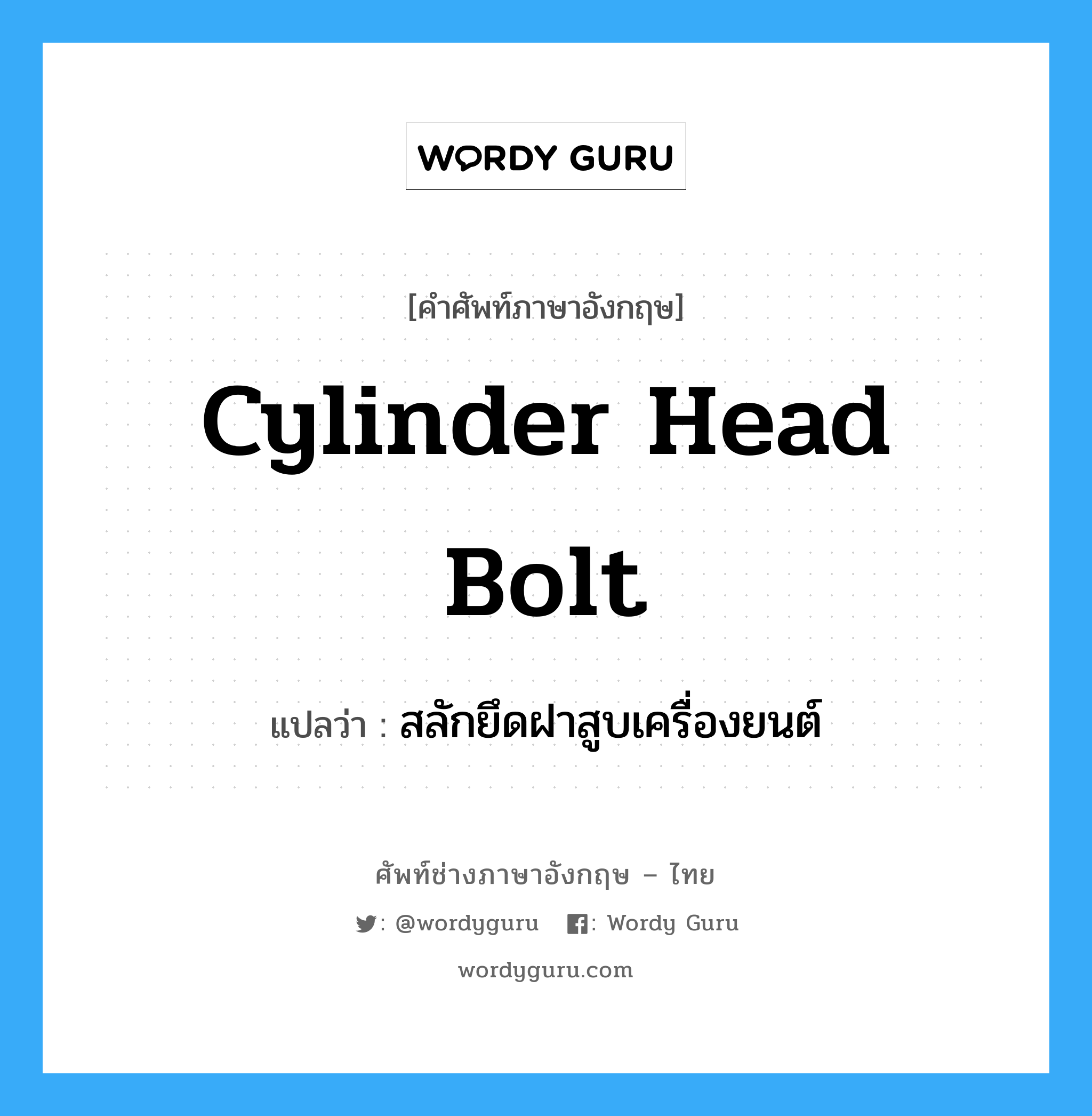 cylinder head bolt แปลว่า?, คำศัพท์ช่างภาษาอังกฤษ - ไทย cylinder head bolt คำศัพท์ภาษาอังกฤษ cylinder head bolt แปลว่า สลักยึดฝาสูบเครื่องยนต์