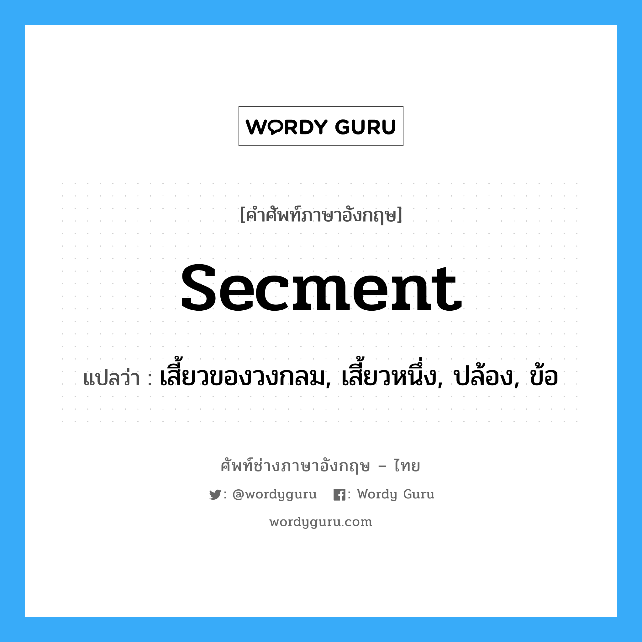 secment แปลว่า?, คำศัพท์ช่างภาษาอังกฤษ - ไทย secment คำศัพท์ภาษาอังกฤษ secment แปลว่า เสี้ยวของวงกลม, เสี้ยวหนึ่ง, ปล้อง, ข้อ