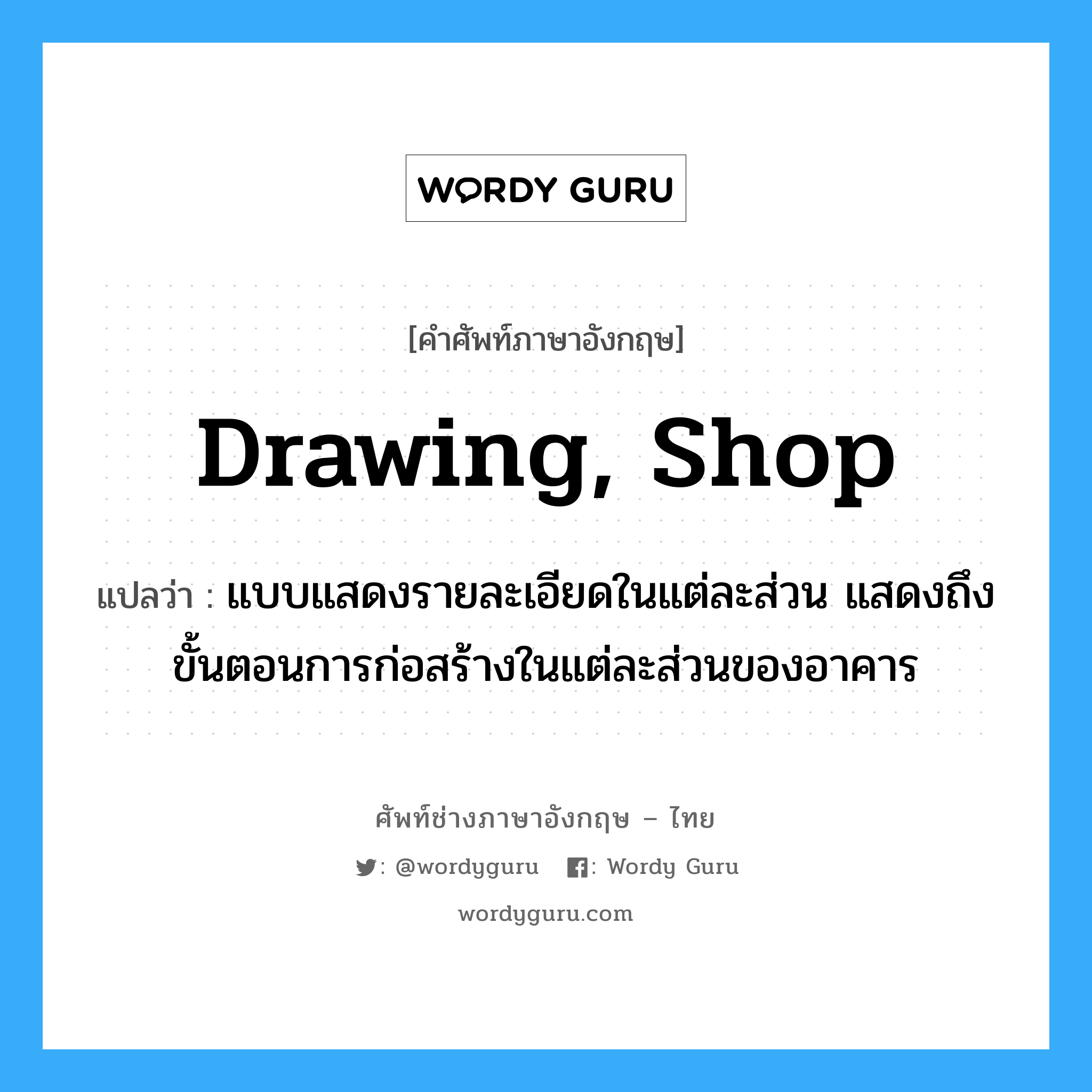 drawing, shop แปลว่า?, คำศัพท์ช่างภาษาอังกฤษ - ไทย drawing, shop คำศัพท์ภาษาอังกฤษ drawing, shop แปลว่า แบบแสดงรายละเอียดในแต่ละส่วน แสดงถึงขั้นตอนการก่อสร้างในแต่ละส่วนของอาคาร