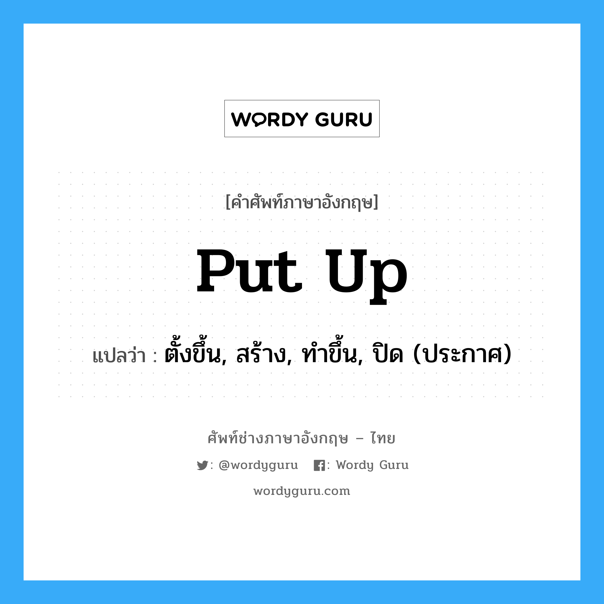 put up แปลว่า?, คำศัพท์ช่างภาษาอังกฤษ - ไทย put up คำศัพท์ภาษาอังกฤษ put up แปลว่า ตั้งขึ้น, สร้าง, ทำขึ้น, ปิด (ประกาศ)