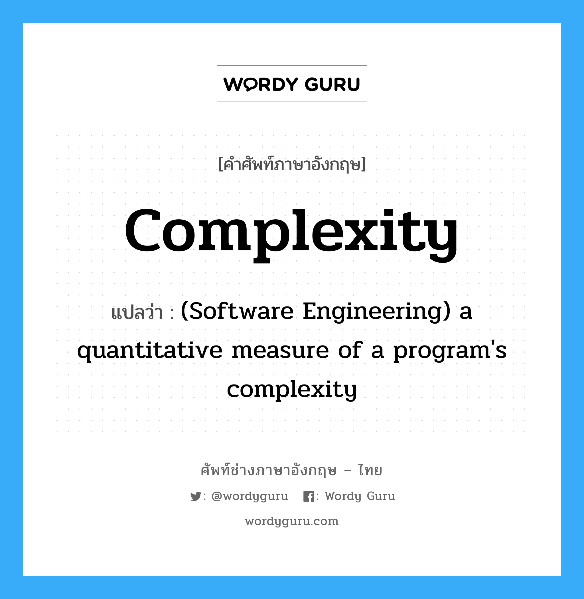 Complexity แปลว่า?, คำศัพท์ช่างภาษาอังกฤษ - ไทย Complexity คำศัพท์ภาษาอังกฤษ Complexity แปลว่า (Software Engineering) a quantitative measure of a program&#39;s complexity