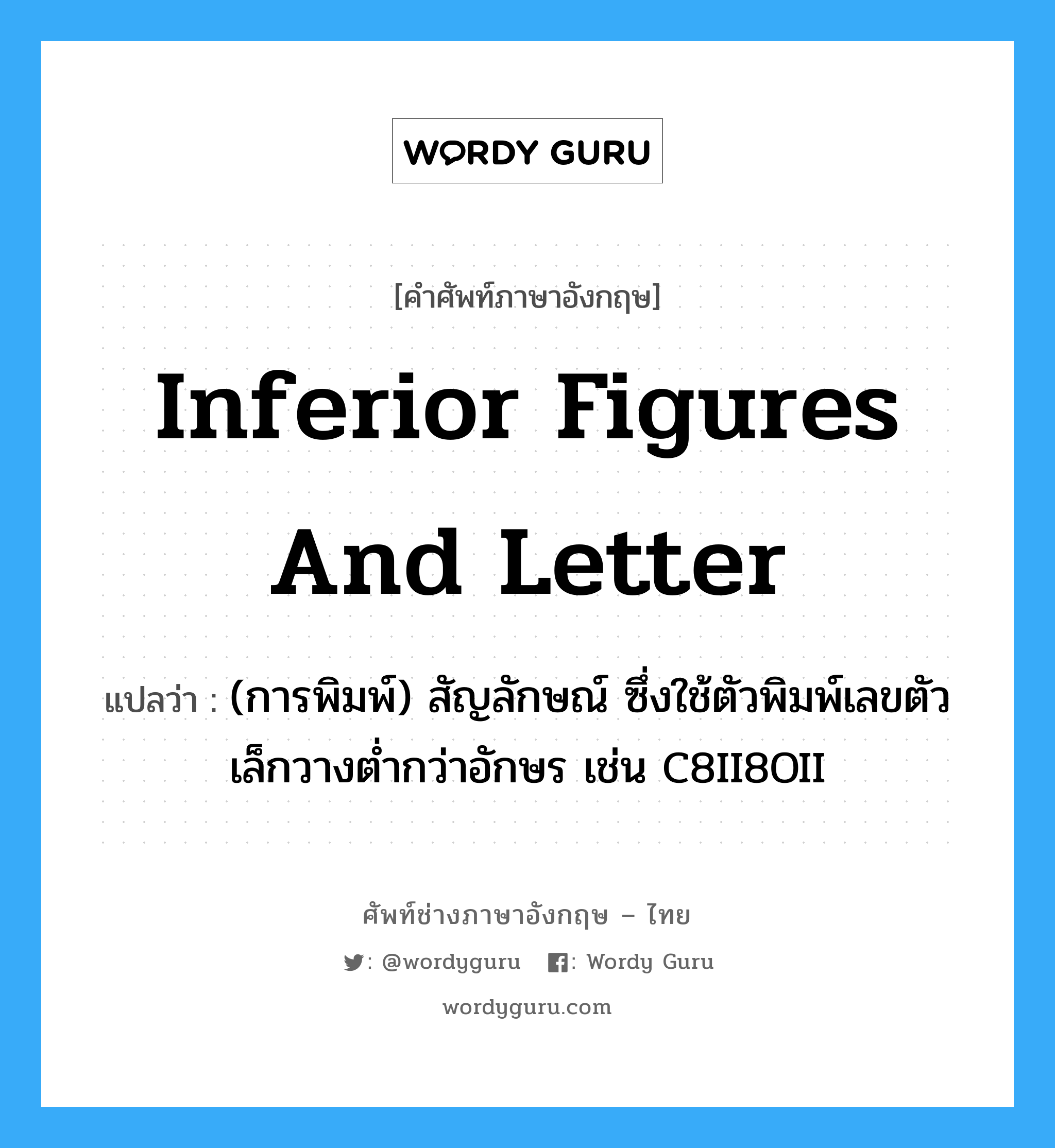 inferior figures and letter แปลว่า?, คำศัพท์ช่างภาษาอังกฤษ - ไทย inferior figures and letter คำศัพท์ภาษาอังกฤษ inferior figures and letter แปลว่า (การพิมพ์) สัญลักษณ์ ซึ่งใช้ตัวพิมพ์เลขตัวเล็กวางต่ำกว่าอักษร เช่น C8II8OII