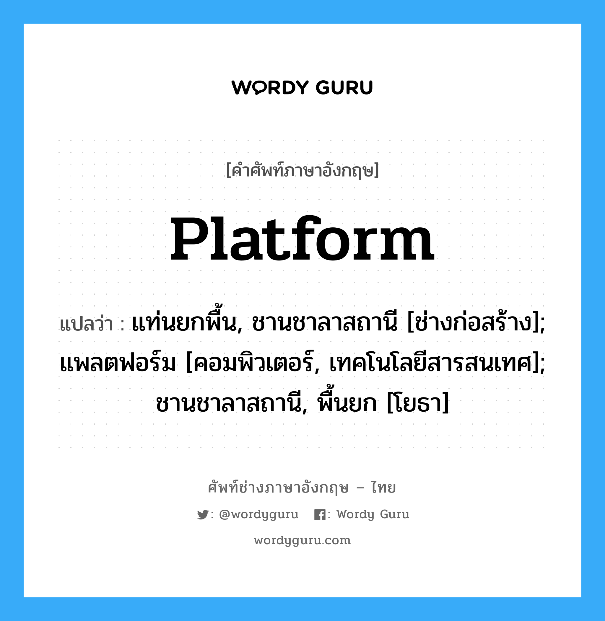 Platform แปลว่า?, คำศัพท์ช่างภาษาอังกฤษ - ไทย Platform คำศัพท์ภาษาอังกฤษ Platform แปลว่า แท่นยกพื้น, ชานชาลาสถานี [ช่างก่อสร้าง]; แพลตฟอร์ม [คอมพิวเตอร์, เทคโนโลยีสารสนเทศ]; ชานชาลาสถานี, พื้นยก [โยธา]