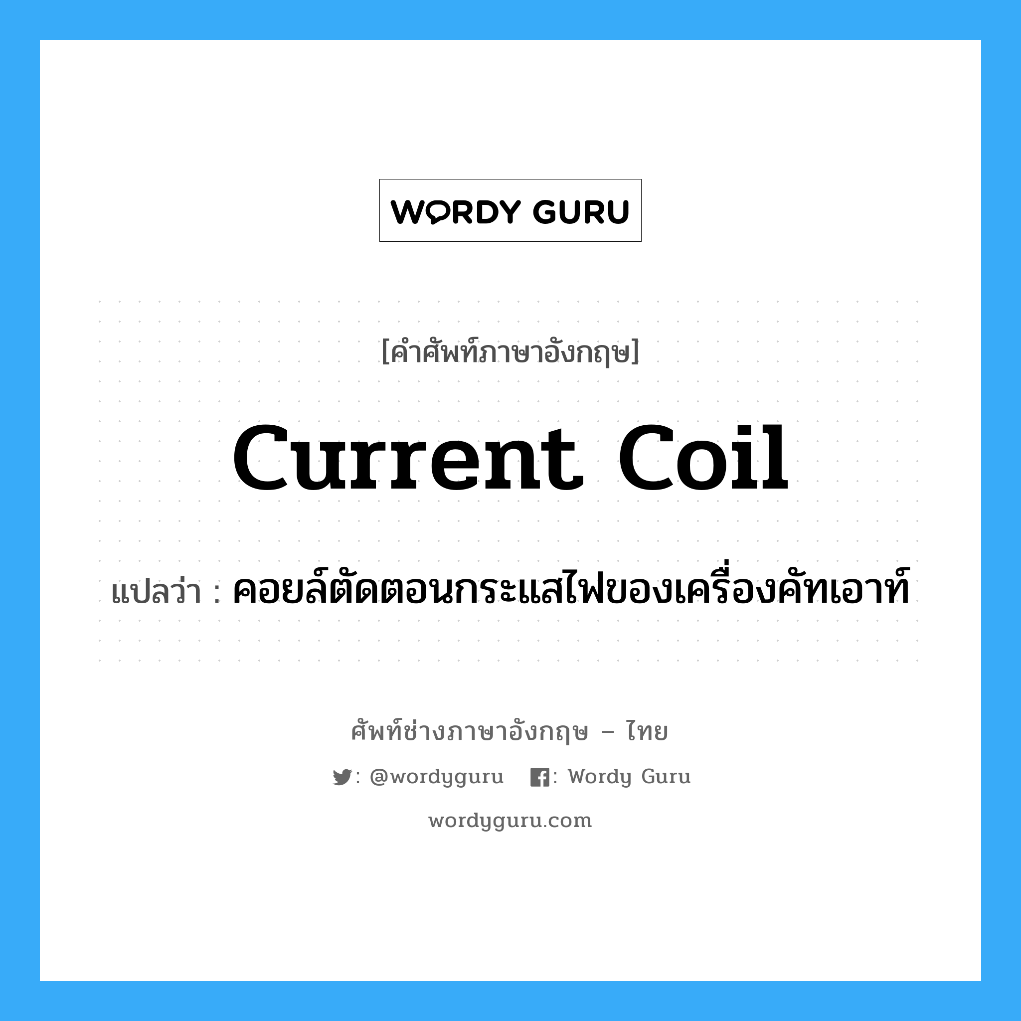 current coil แปลว่า?, คำศัพท์ช่างภาษาอังกฤษ - ไทย current coil คำศัพท์ภาษาอังกฤษ current coil แปลว่า คอยล์ตัดตอนกระแสไฟของเครื่องคัทเอาท์