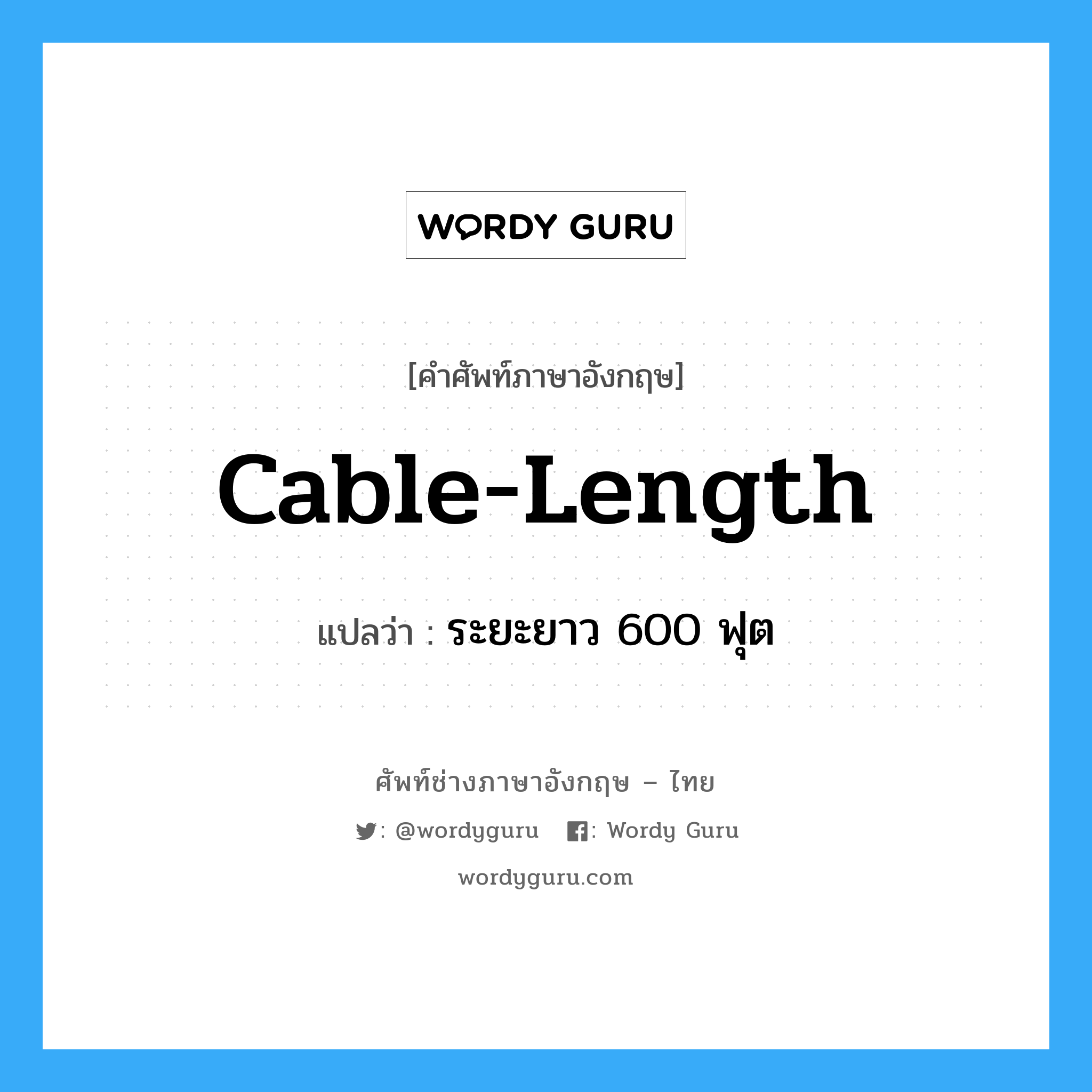 cable-length แปลว่า?, คำศัพท์ช่างภาษาอังกฤษ - ไทย cable-length คำศัพท์ภาษาอังกฤษ cable-length แปลว่า ระยะยาว 600 ฟุต