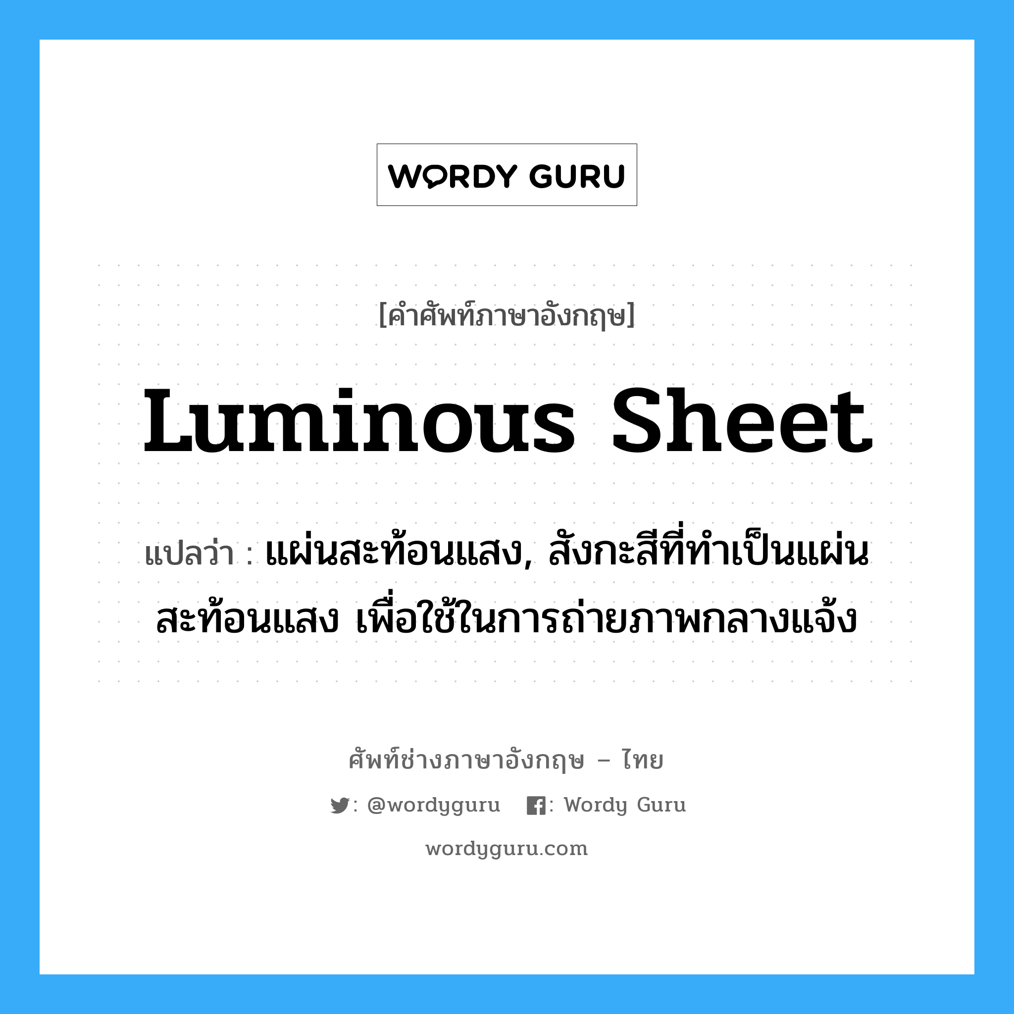 luminous sheet แปลว่า?, คำศัพท์ช่างภาษาอังกฤษ - ไทย luminous sheet คำศัพท์ภาษาอังกฤษ luminous sheet แปลว่า แผ่นสะท้อนแสง, สังกะสีที่ทำเป็นแผ่นสะท้อนแสง เพื่อใช้ในการถ่ายภาพกลางแจ้ง