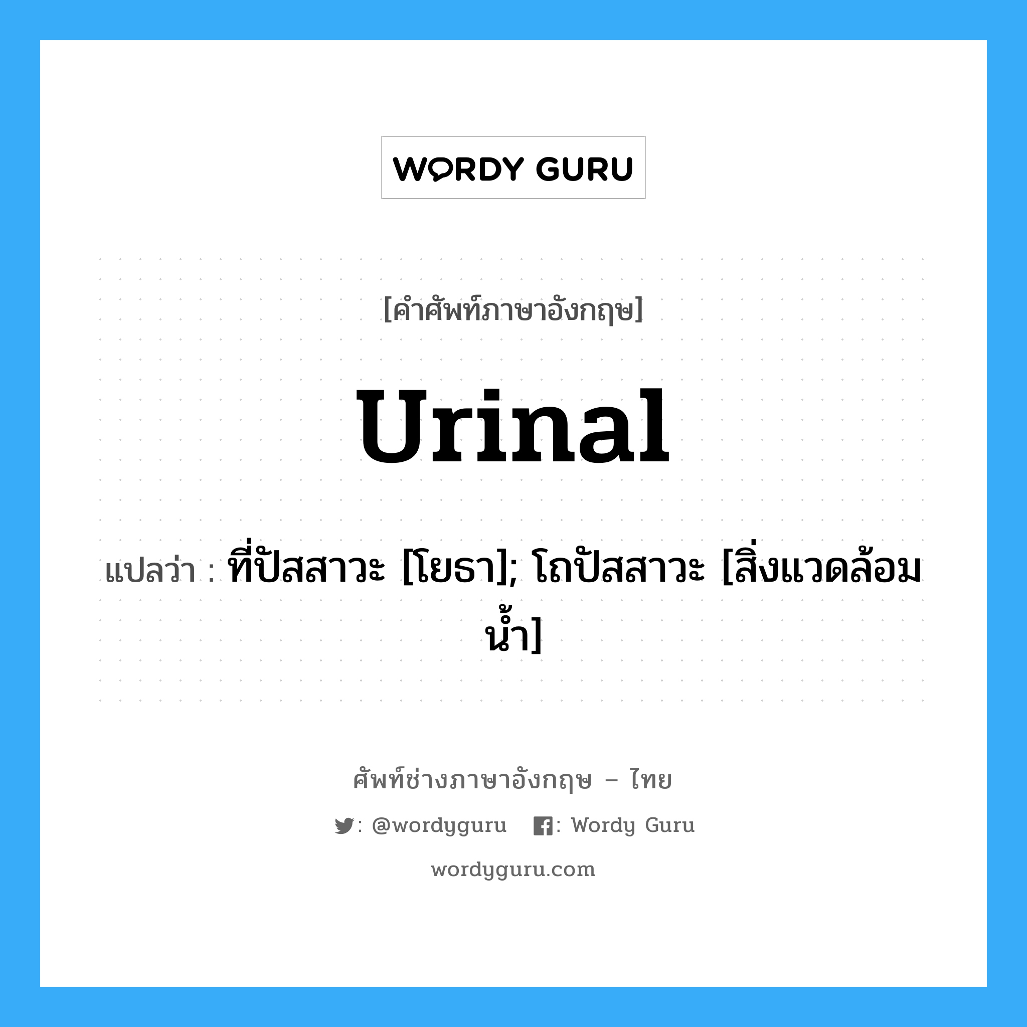 urinal แปลว่า?, คำศัพท์ช่างภาษาอังกฤษ - ไทย urinal คำศัพท์ภาษาอังกฤษ urinal แปลว่า ที่ปัสสาวะ [โยธา]; โถปัสสาวะ [สิ่งแวดล้อมน้ำ]