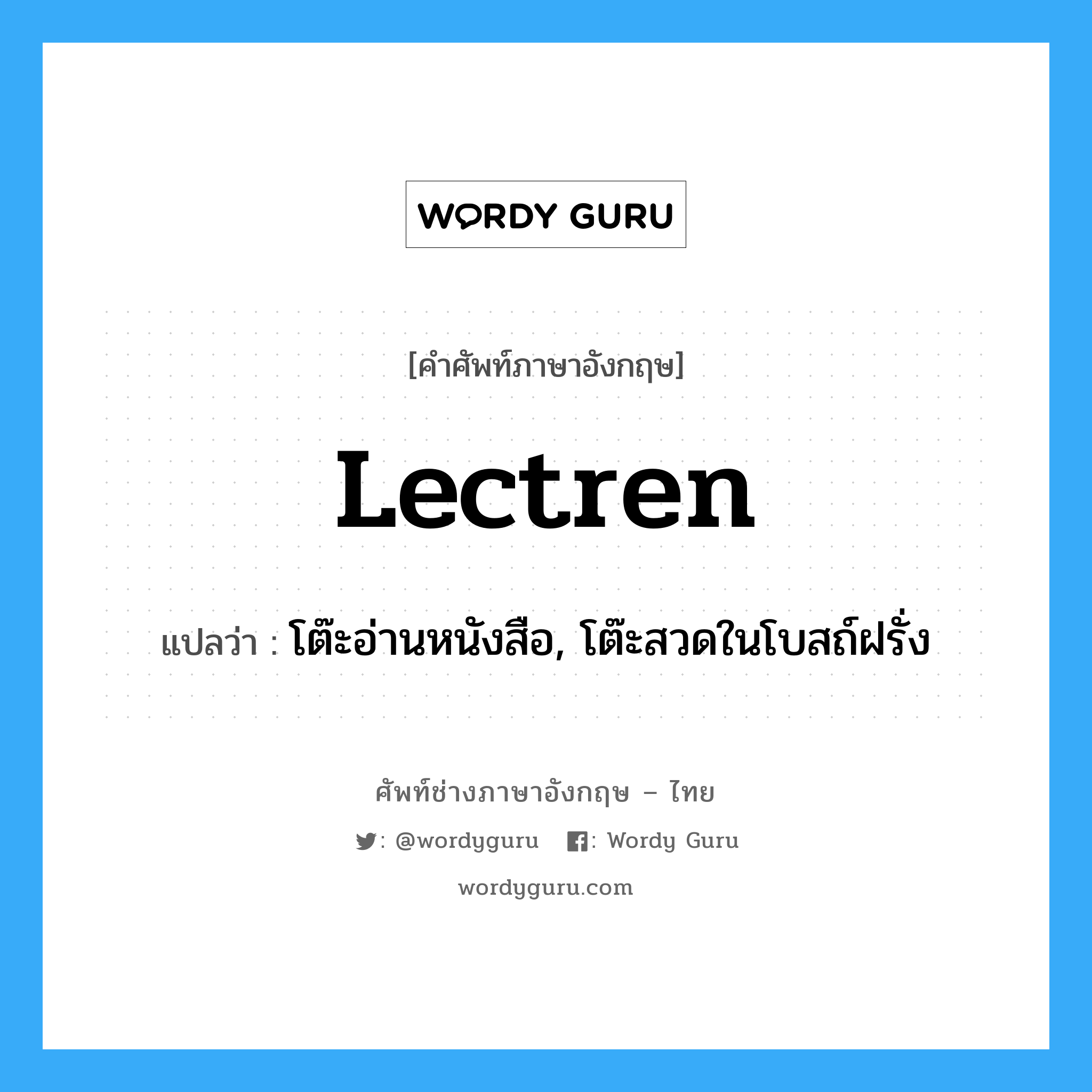 lectren แปลว่า?, คำศัพท์ช่างภาษาอังกฤษ - ไทย lectren คำศัพท์ภาษาอังกฤษ lectren แปลว่า โต๊ะอ่านหนังสือ, โต๊ะสวดในโบสถ์ฝรั่ง