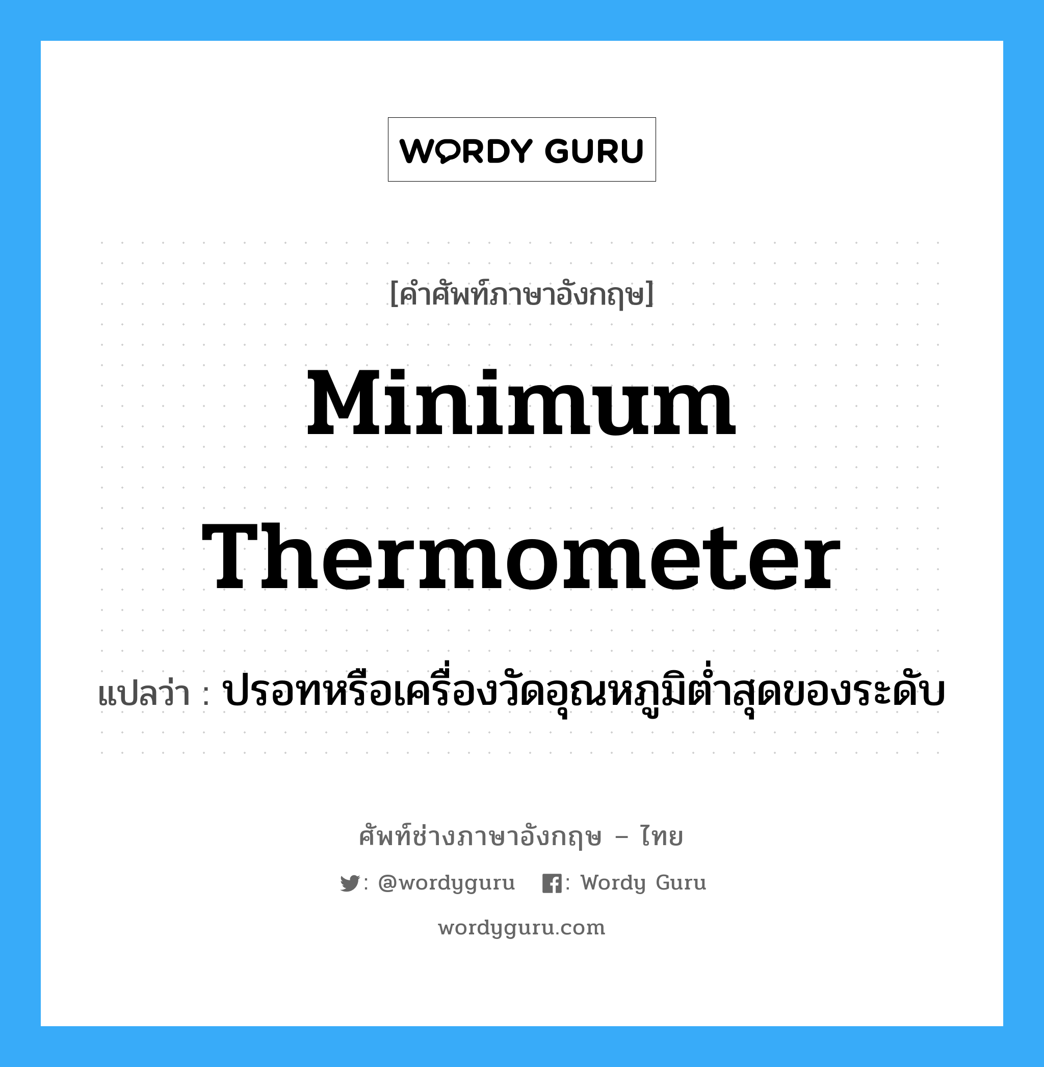 minimum thermometer แปลว่า?, คำศัพท์ช่างภาษาอังกฤษ - ไทย minimum thermometer คำศัพท์ภาษาอังกฤษ minimum thermometer แปลว่า ปรอทหรือเครื่องวัดอุณหภูมิต่ำสุดของระดับ