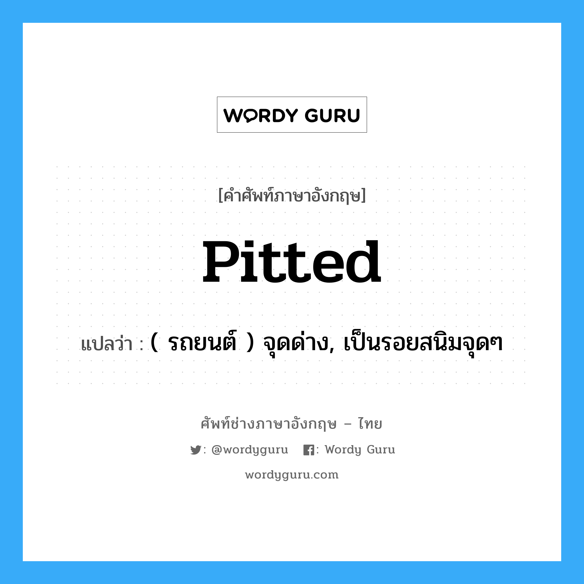 pitted แปลว่า?, คำศัพท์ช่างภาษาอังกฤษ - ไทย pitted คำศัพท์ภาษาอังกฤษ pitted แปลว่า ( รถยนต์ ) จุดด่าง, เป็นรอยสนิมจุดๆ