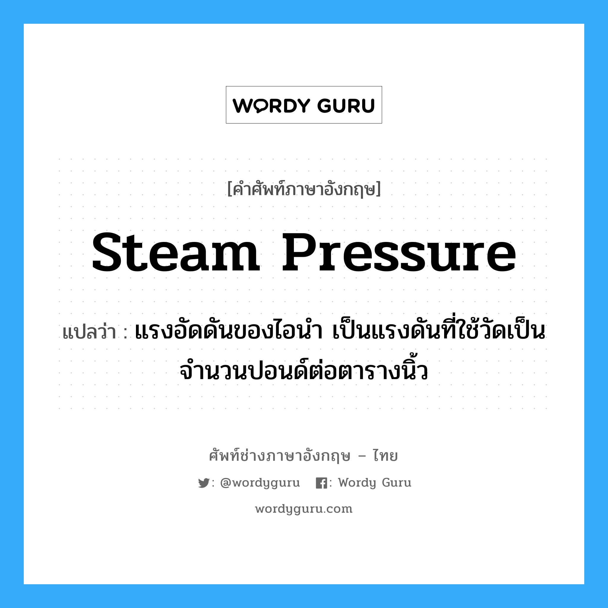 แรงอัดดันของไอนำ เป็นแรงดันที่ใช้วัดเป็นจำนวนปอนด์ต่อตารางนิ้ว ภาษาอังกฤษ?, คำศัพท์ช่างภาษาอังกฤษ - ไทย แรงอัดดันของไอนำ เป็นแรงดันที่ใช้วัดเป็นจำนวนปอนด์ต่อตารางนิ้ว คำศัพท์ภาษาอังกฤษ แรงอัดดันของไอนำ เป็นแรงดันที่ใช้วัดเป็นจำนวนปอนด์ต่อตารางนิ้ว แปลว่า steam pressure