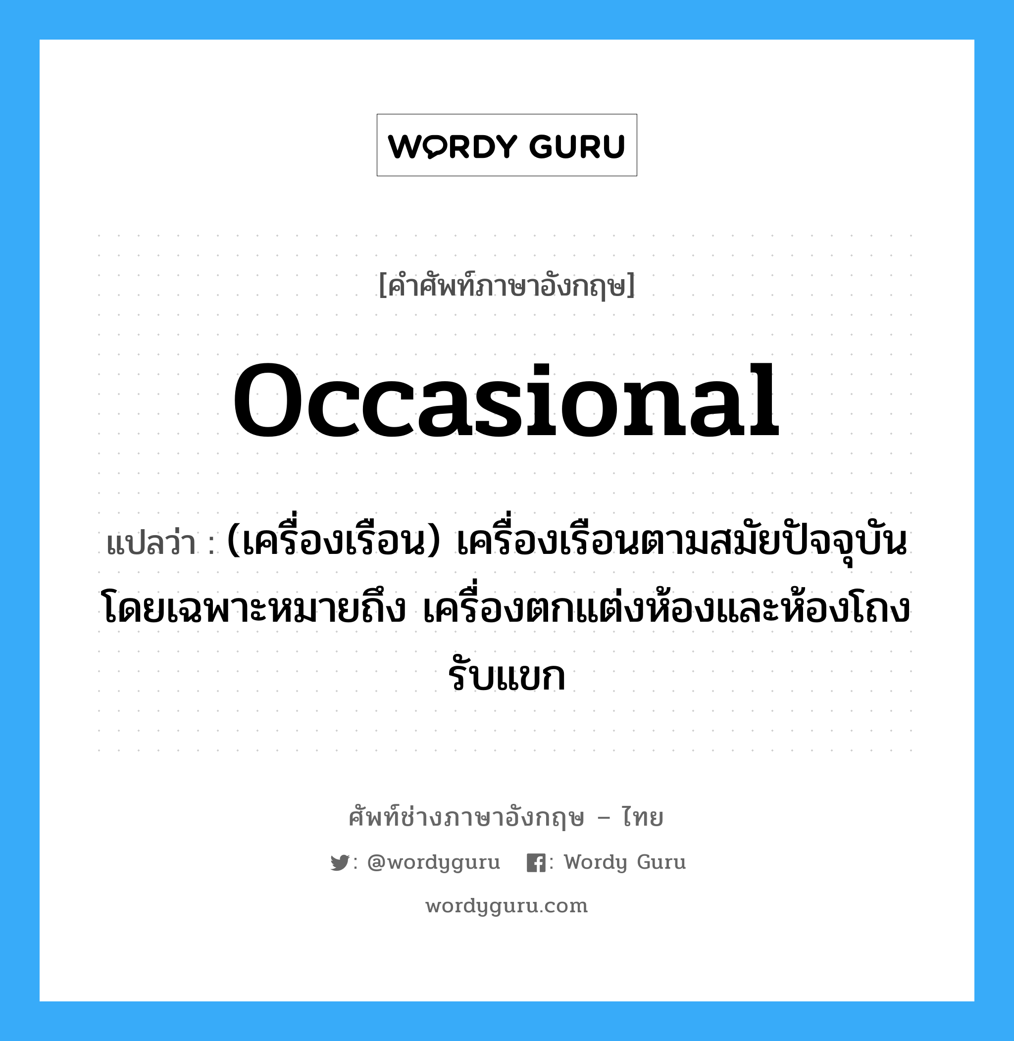 occasional แปลว่า?, คำศัพท์ช่างภาษาอังกฤษ - ไทย occasional คำศัพท์ภาษาอังกฤษ occasional แปลว่า (เครื่องเรือน) เครื่องเรือนตามสมัยปัจจุบัน โดยเฉพาะหมายถึง เครื่องตกแต่งห้องและห้องโถงรับแขก