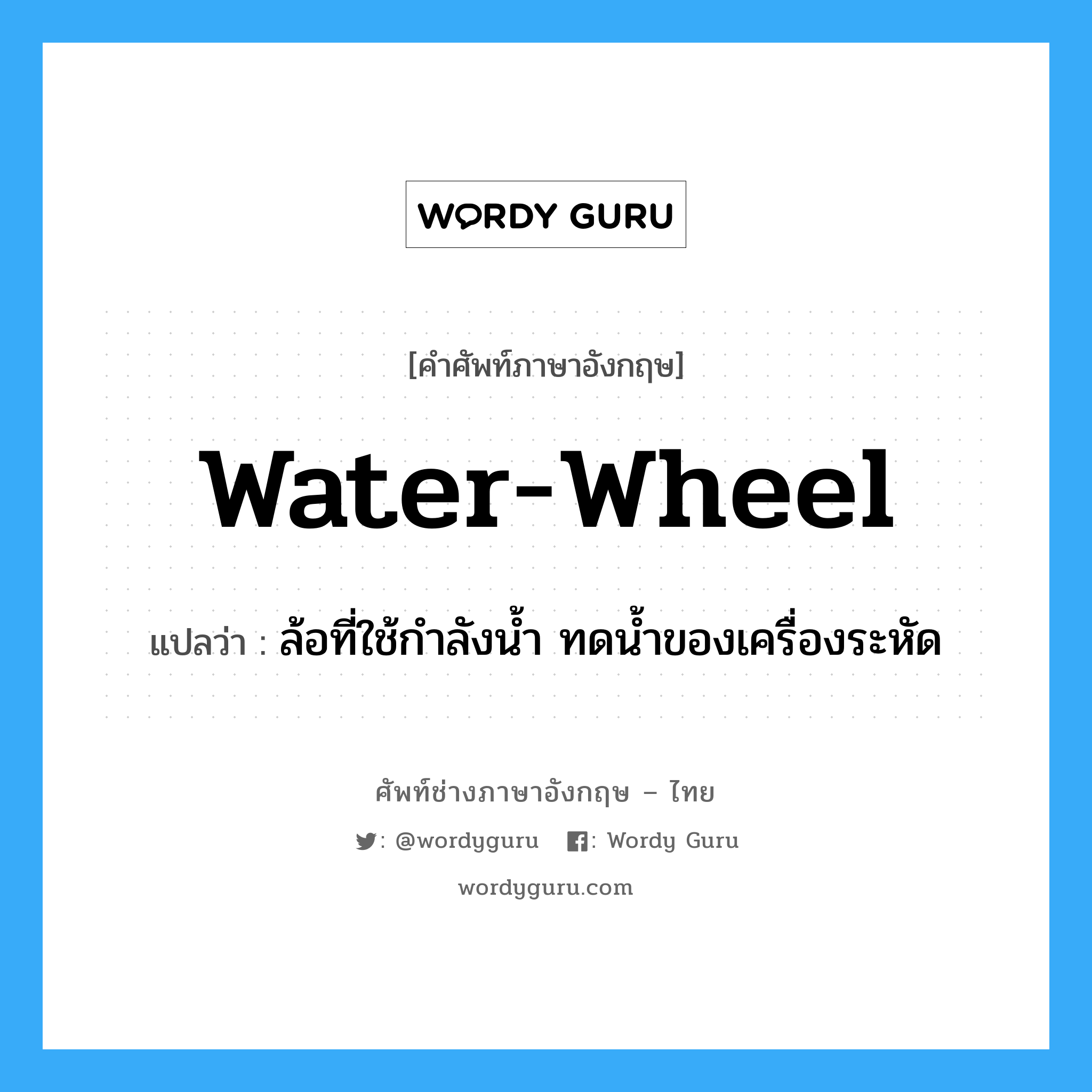 water wheel แปลว่า?, คำศัพท์ช่างภาษาอังกฤษ - ไทย water-wheel คำศัพท์ภาษาอังกฤษ water-wheel แปลว่า ล้อที่ใช้กำลังน้ำ ทดน้ำของเครื่องระหัด