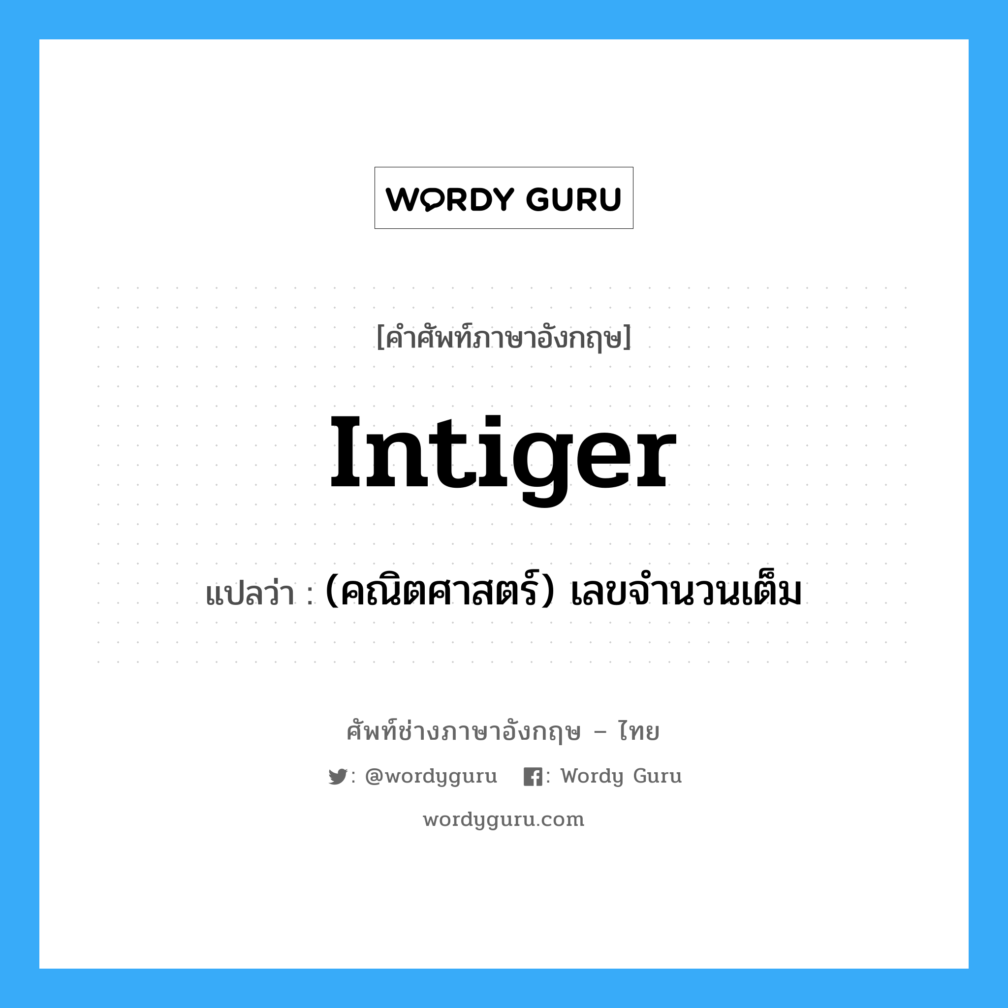 intiger แปลว่า?, คำศัพท์ช่างภาษาอังกฤษ - ไทย intiger คำศัพท์ภาษาอังกฤษ intiger แปลว่า (คณิตศาสตร์) เลขจำนวนเต็ม