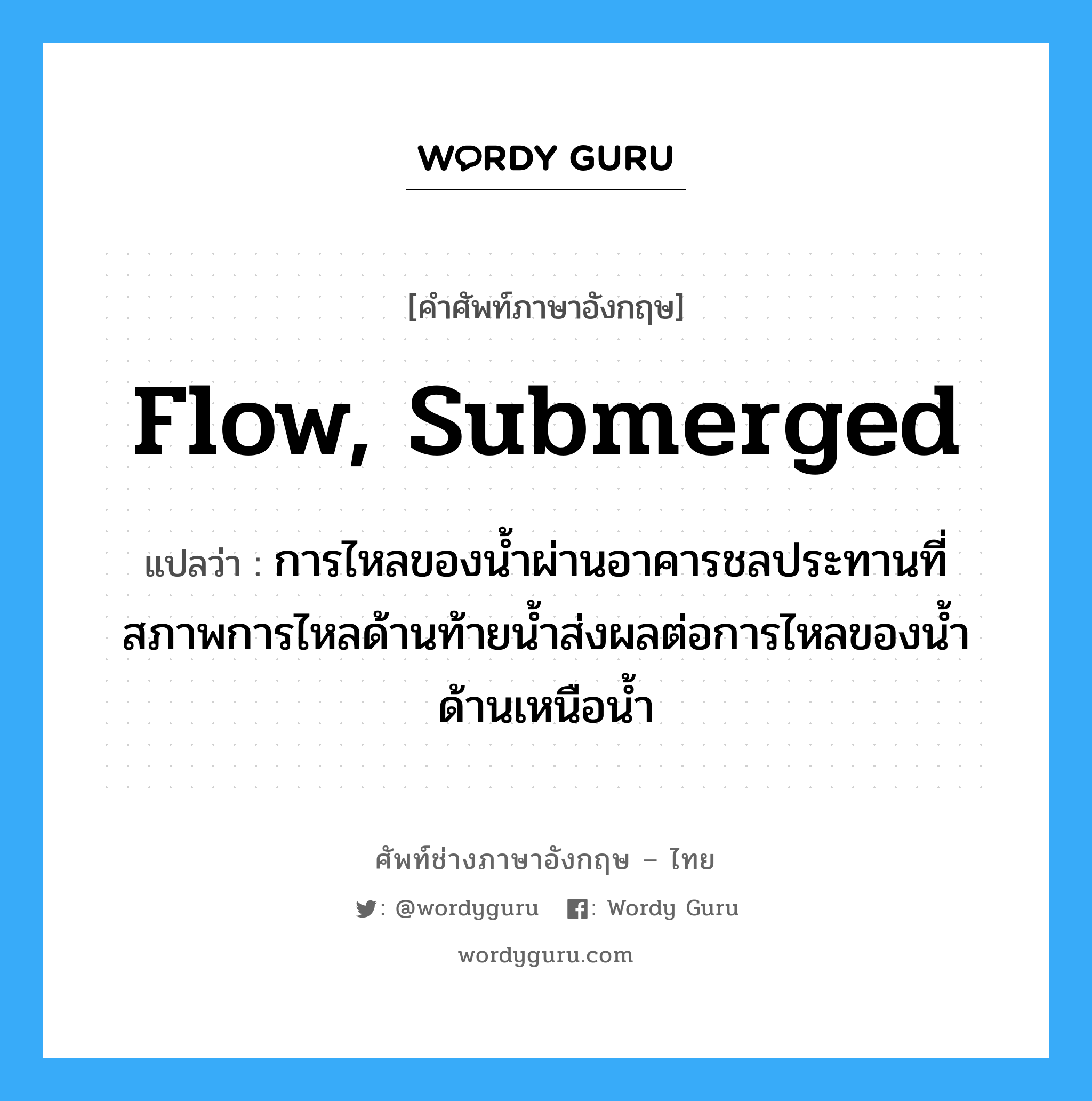 flow, submerged แปลว่า?, คำศัพท์ช่างภาษาอังกฤษ - ไทย flow, submerged คำศัพท์ภาษาอังกฤษ flow, submerged แปลว่า การไหลของน้ำผ่านอาคารชลประทานที่สภาพการไหลด้านท้ายน้ำส่งผลต่อการไหลของน้ำด้านเหนือน้ำ