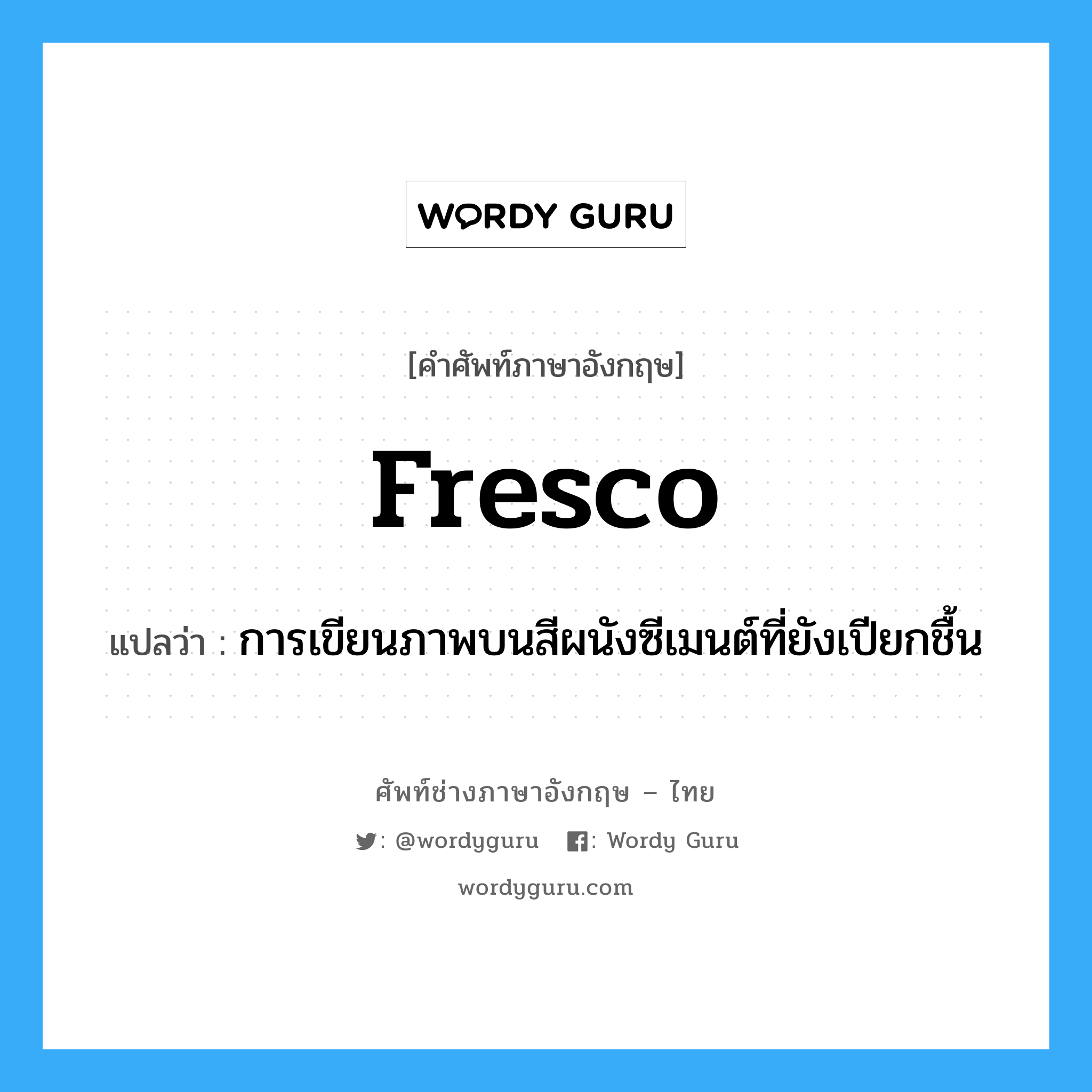 fresco แปลว่า?, คำศัพท์ช่างภาษาอังกฤษ - ไทย fresco คำศัพท์ภาษาอังกฤษ fresco แปลว่า การเขียนภาพบนสีผนังซีเมนต์ที่ยังเปียกชื้น