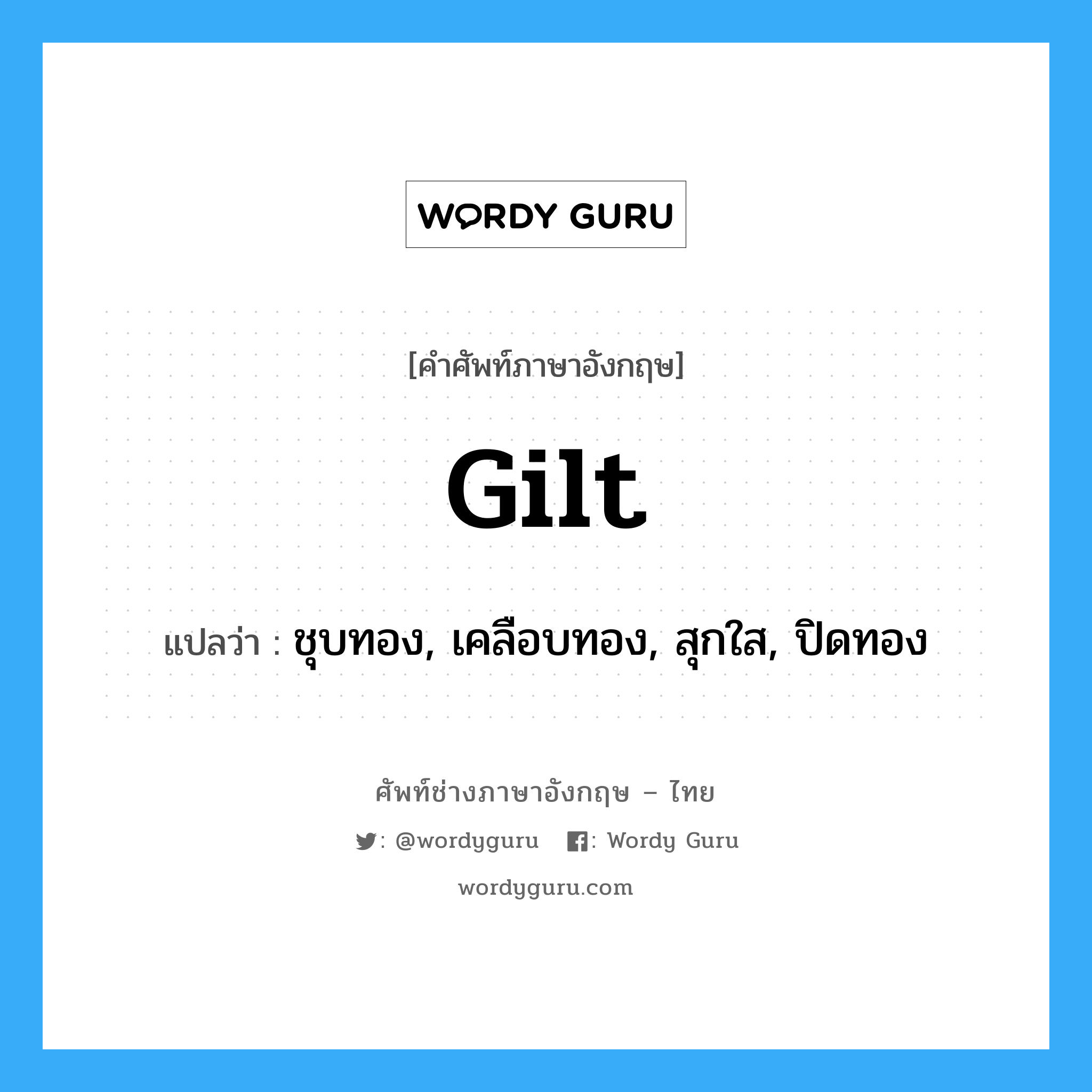 gilt แปลว่า?, คำศัพท์ช่างภาษาอังกฤษ - ไทย gilt คำศัพท์ภาษาอังกฤษ gilt แปลว่า ชุบทอง, เคลือบทอง, สุกใส, ปิดทอง