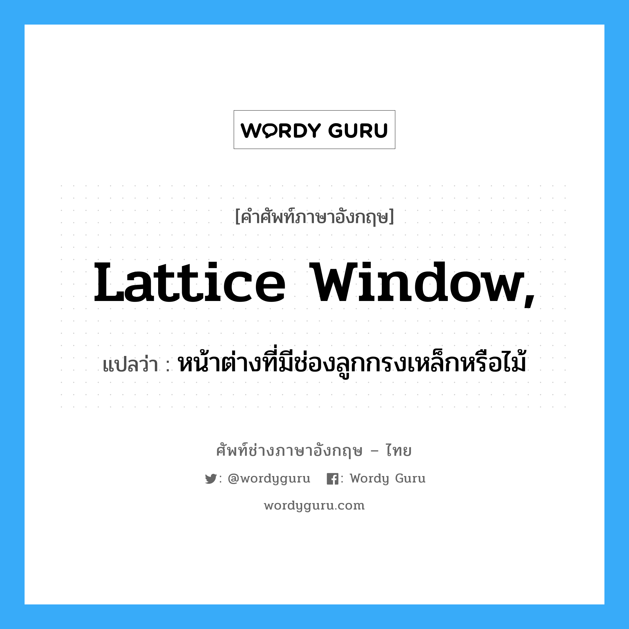 lattice-window แปลว่า?, คำศัพท์ช่างภาษาอังกฤษ - ไทย lattice window, คำศัพท์ภาษาอังกฤษ lattice window, แปลว่า หน้าต่างที่มีช่องลูกกรงเหล็กหรือไม้