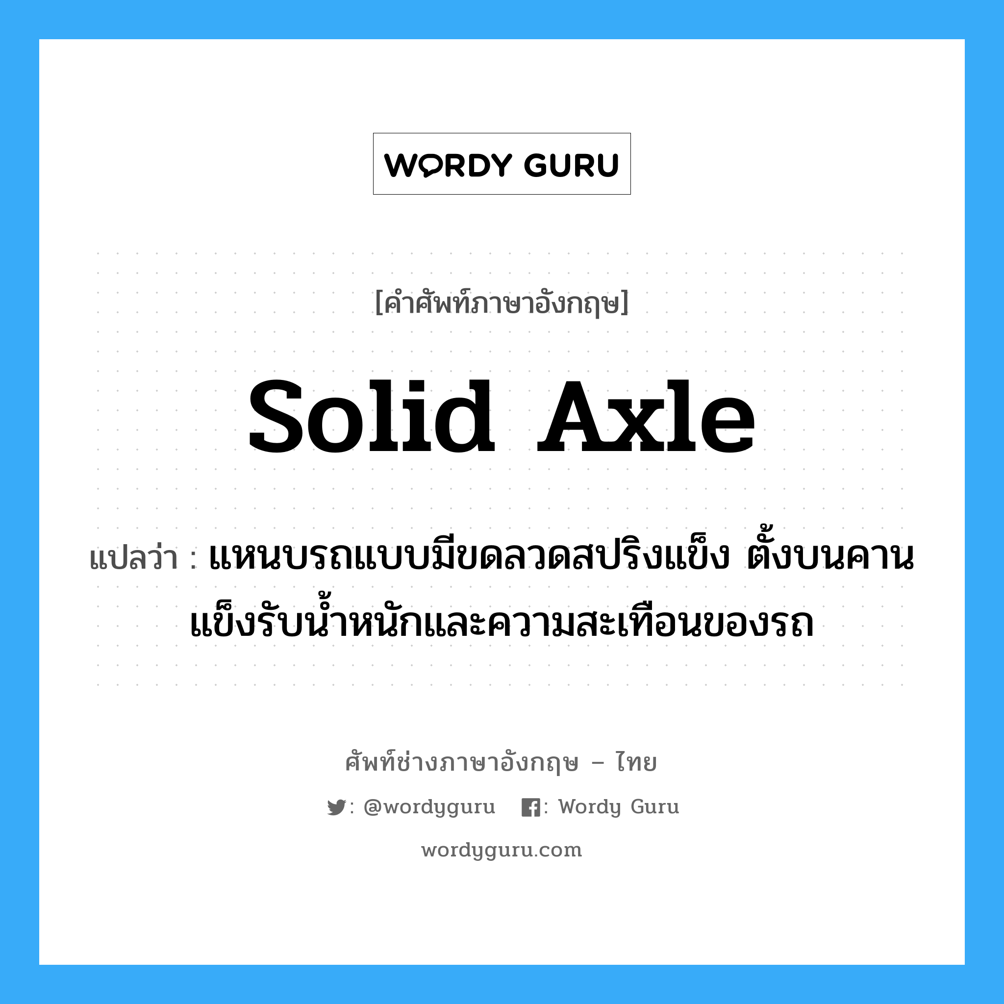 solid axle แปลว่า?, คำศัพท์ช่างภาษาอังกฤษ - ไทย solid axle คำศัพท์ภาษาอังกฤษ solid axle แปลว่า แหนบรถแบบมีขดลวดสปริงแข็ง ตั้งบนคานแข็งรับน้ำหนักและความสะเทือนของรถ