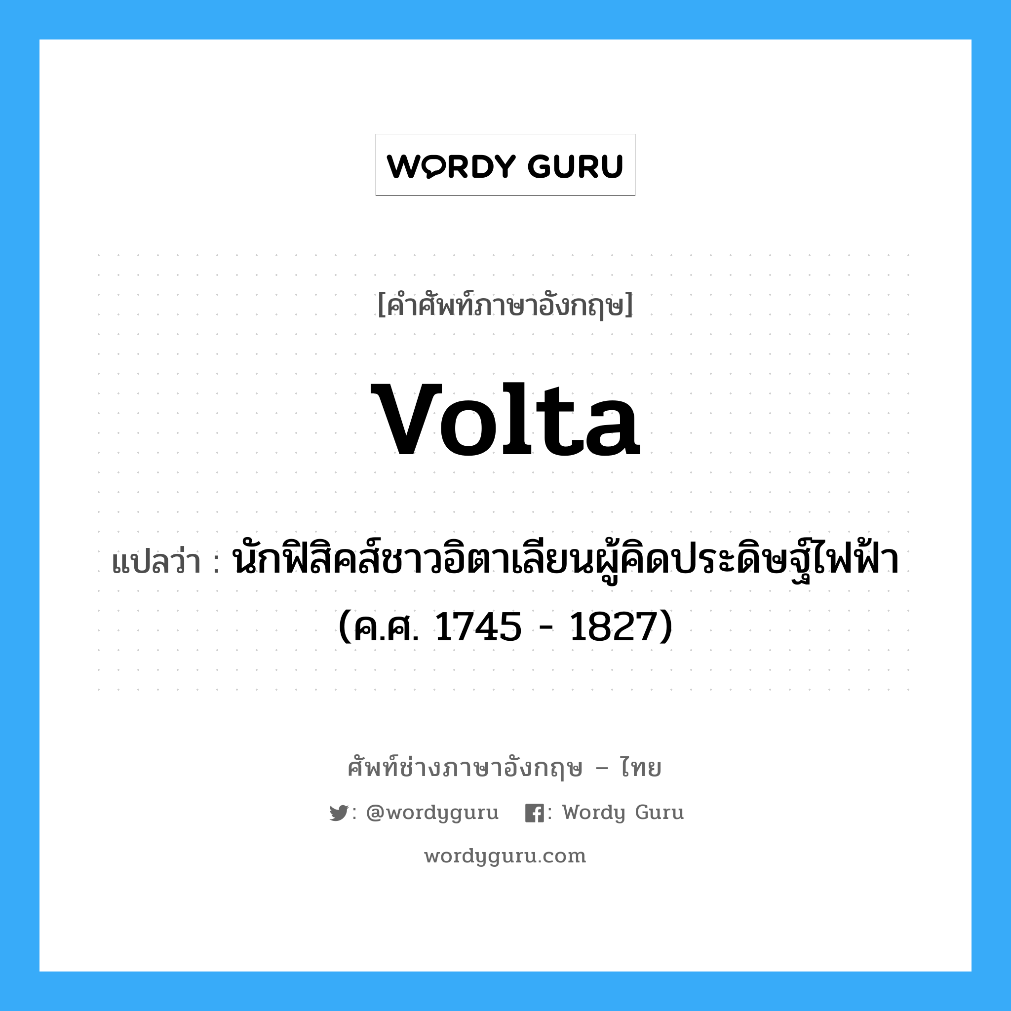 Volta แปลว่า?, คำศัพท์ช่างภาษาอังกฤษ - ไทย Volta คำศัพท์ภาษาอังกฤษ Volta แปลว่า นักฟิสิคส์ชาวอิตาเลียนผู้คิดประดิษฐ์ไฟฟ้า (ค.ศ. 1745 - 1827)