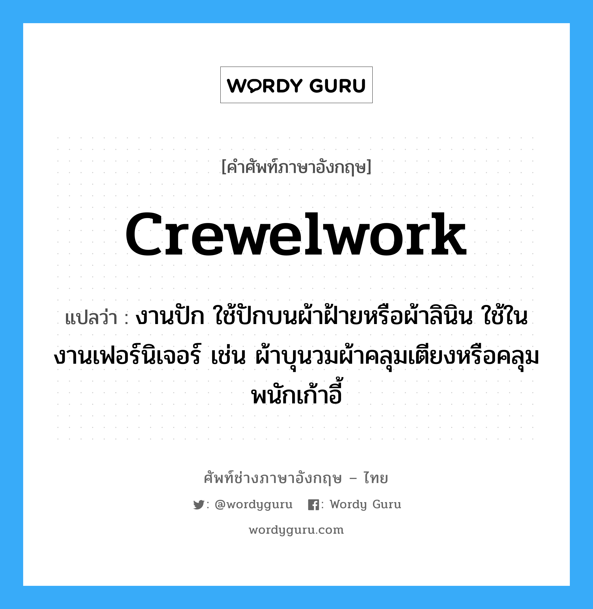 crewelwork แปลว่า?, คำศัพท์ช่างภาษาอังกฤษ - ไทย crewelwork คำศัพท์ภาษาอังกฤษ crewelwork แปลว่า งานปัก ใช้ปักบนผ้าฝ้ายหรือผ้าลินิน ใช้ในงานเฟอร์นิเจอร์ เช่น ผ้าบุนวมผ้าคลุมเตียงหรือคลุมพนักเก้าอี้