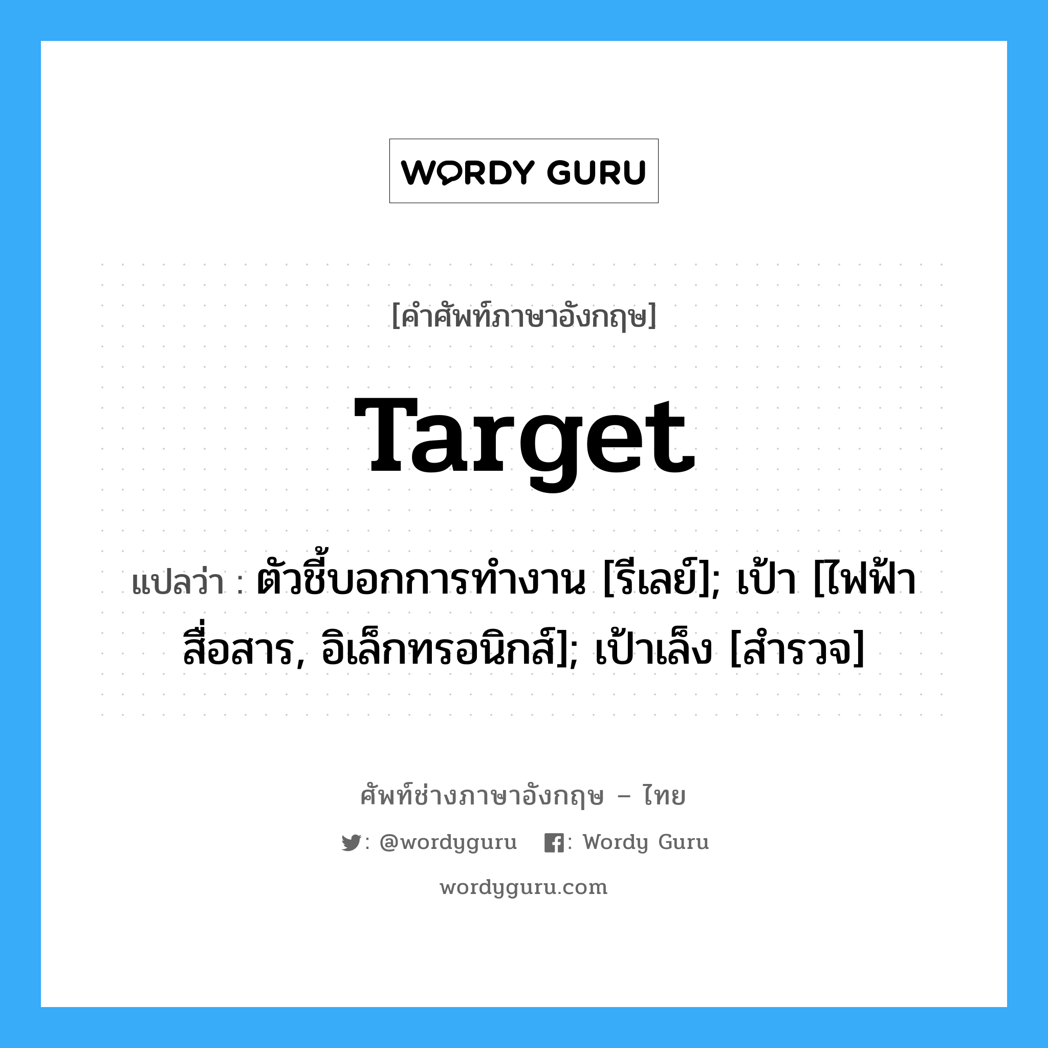 target แปลว่า?, คำศัพท์ช่างภาษาอังกฤษ - ไทย target คำศัพท์ภาษาอังกฤษ target แปลว่า ตัวชี้บอกการทำงาน [รีเลย์]; เป้า [ไฟฟ้าสื่อสาร, อิเล็กทรอนิกส์]; เป้าเล็ง [สำรวจ]