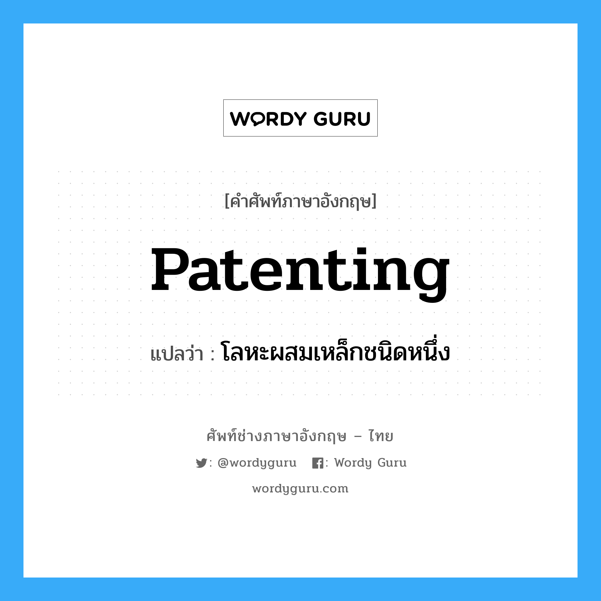 patenting แปลว่า?, คำศัพท์ช่างภาษาอังกฤษ - ไทย patenting คำศัพท์ภาษาอังกฤษ patenting แปลว่า โลหะผสมเหล็กชนิดหนึ่ง