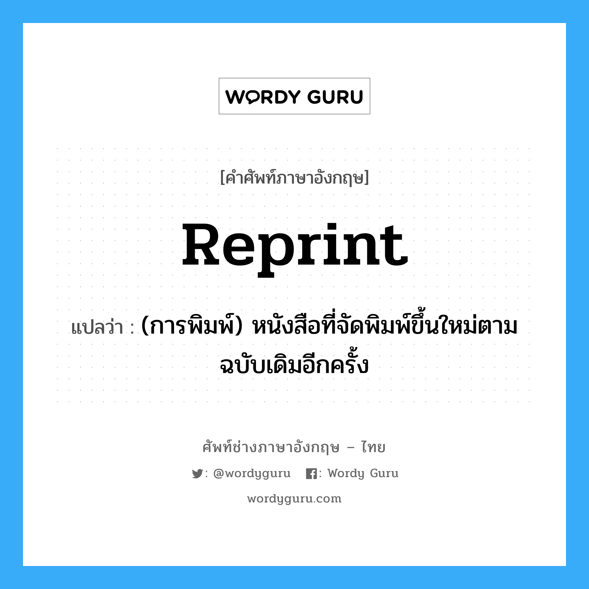 reprint แปลว่า?, คำศัพท์ช่างภาษาอังกฤษ - ไทย reprint คำศัพท์ภาษาอังกฤษ reprint แปลว่า (การพิมพ์) หนังสือที่จัดพิมพ์ขึ้นใหม่ตามฉบับเดิมอีกครั้ง