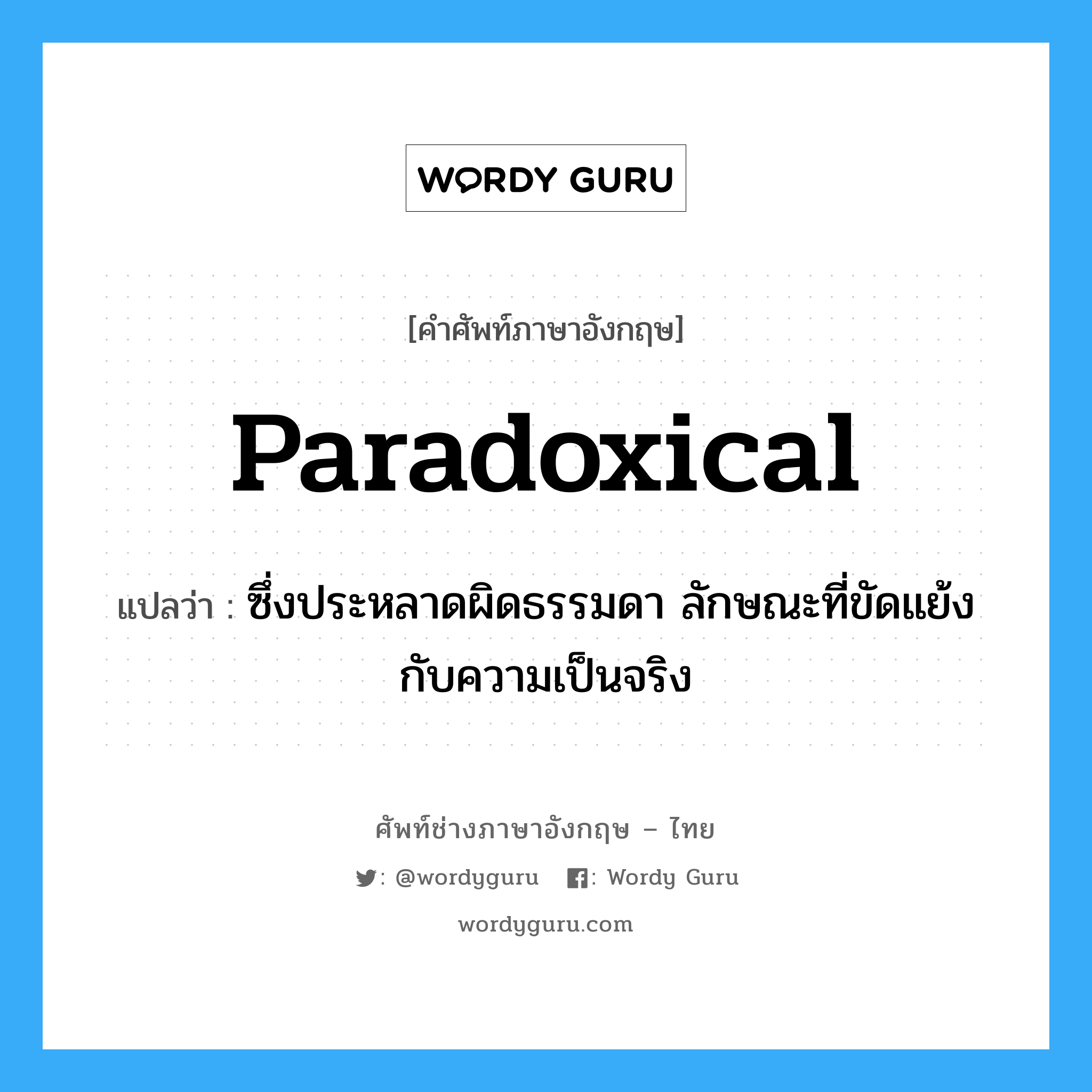 paradoxical แปลว่า?, คำศัพท์ช่างภาษาอังกฤษ - ไทย paradoxical คำศัพท์ภาษาอังกฤษ paradoxical แปลว่า ซึ่งประหลาดผิดธรรมดา ลักษณะที่ขัดแย้งกับความเป็นจริง