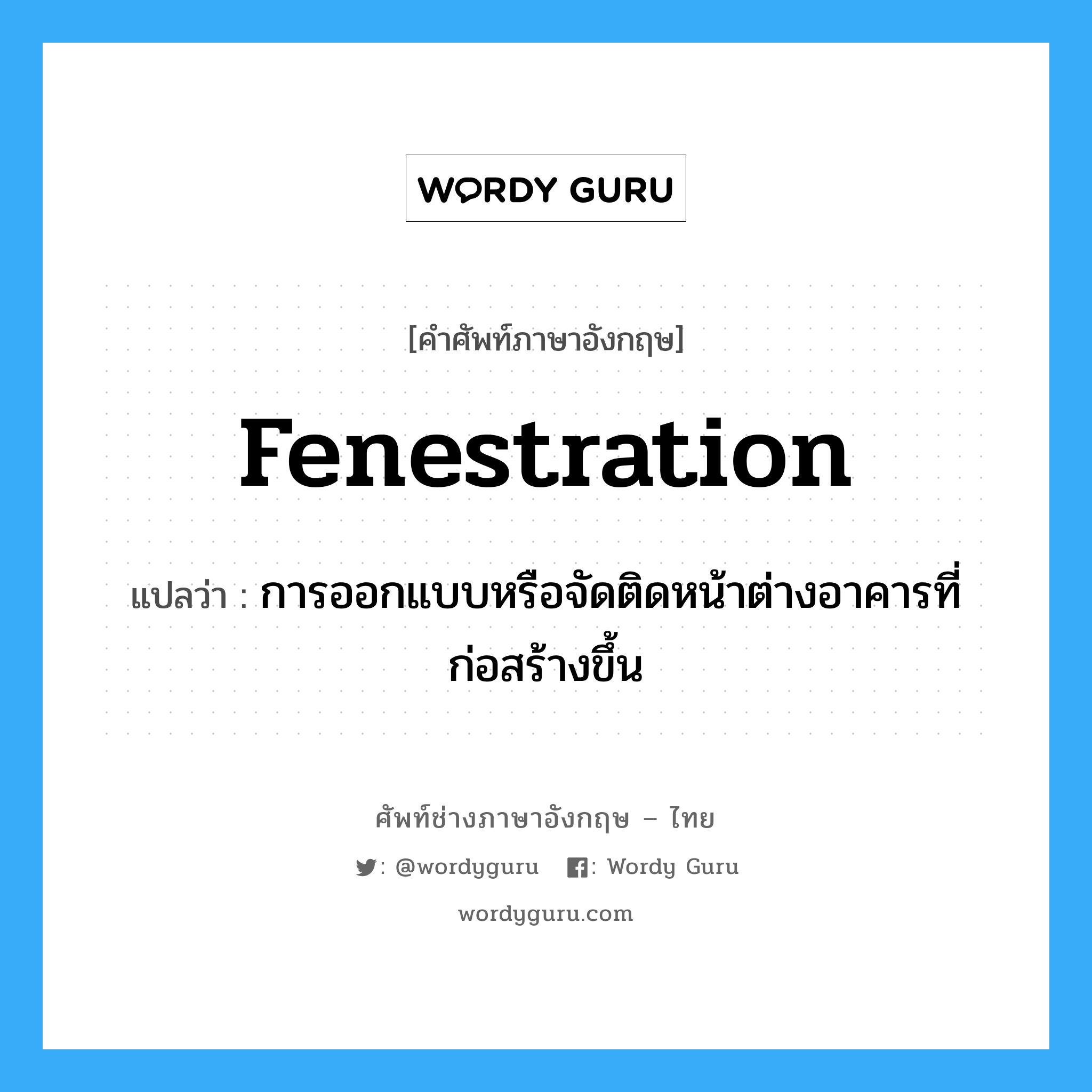 fenestration แปลว่า?, คำศัพท์ช่างภาษาอังกฤษ - ไทย fenestration คำศัพท์ภาษาอังกฤษ fenestration แปลว่า การออกแบบหรือจัดติดหน้าต่างอาคารที่ก่อสร้างขึ้น