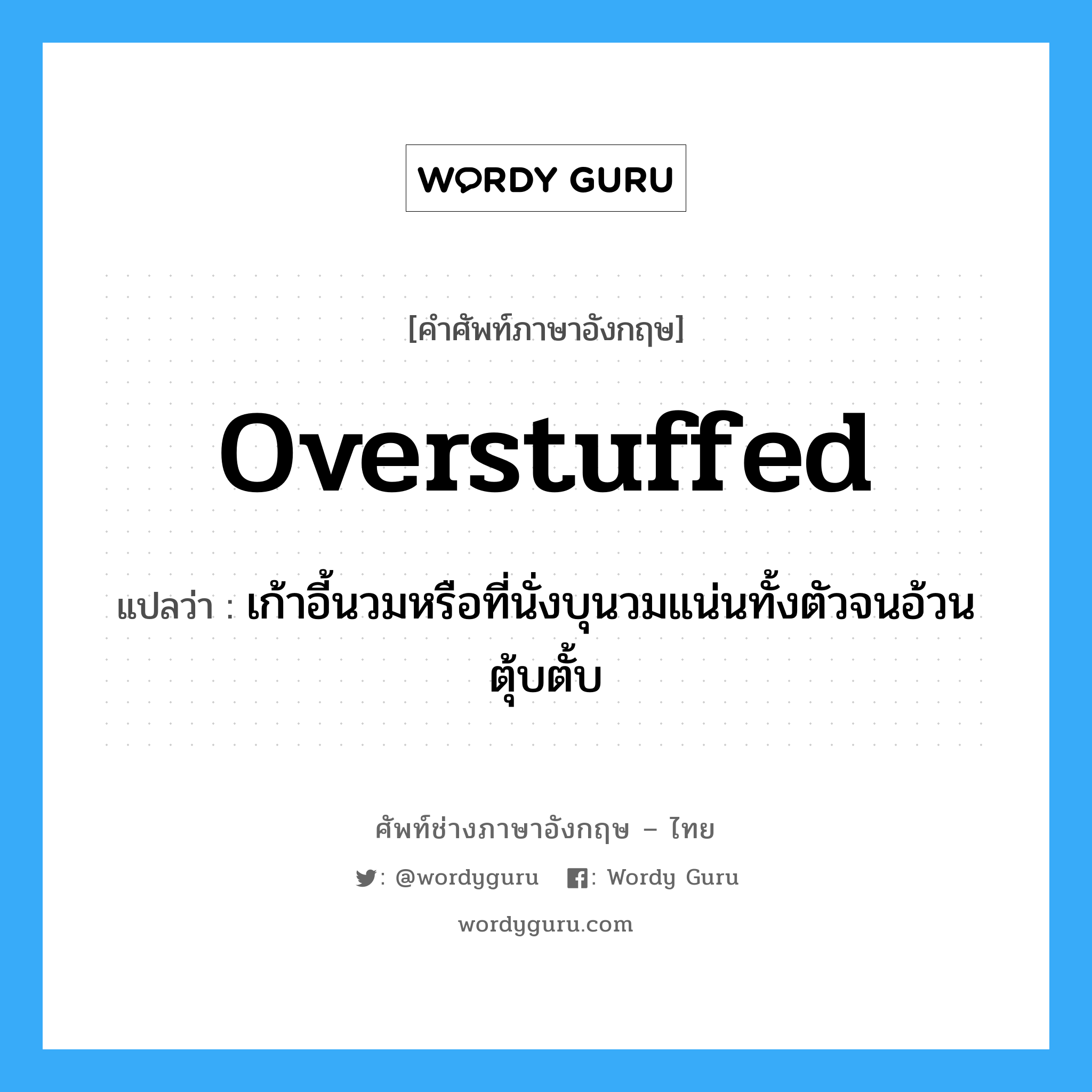 overstuffed แปลว่า?, คำศัพท์ช่างภาษาอังกฤษ - ไทย overstuffed คำศัพท์ภาษาอังกฤษ overstuffed แปลว่า เก้าอี้นวมหรือที่นั่งบุนวมแน่นทั้งตัวจนอ้วนตุ้บตั้บ