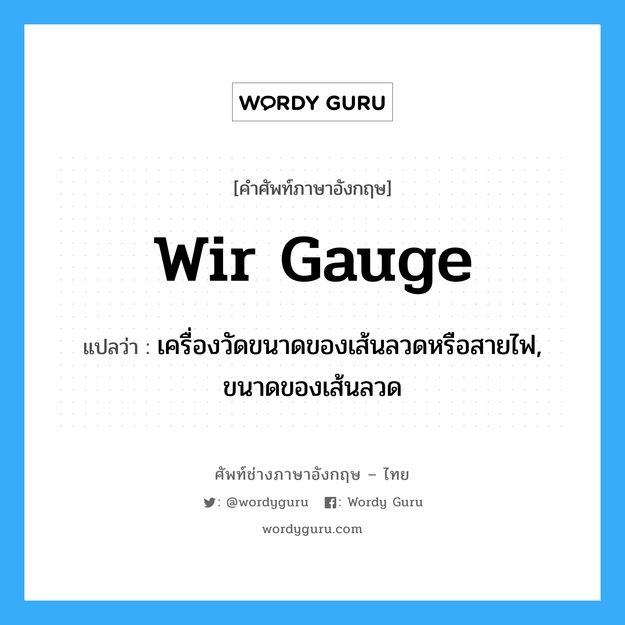 wir gauge แปลว่า?, คำศัพท์ช่างภาษาอังกฤษ - ไทย wir gauge คำศัพท์ภาษาอังกฤษ wir gauge แปลว่า เครื่องวัดขนาดของเส้นลวดหรือสายไฟ, ขนาดของเส้นลวด