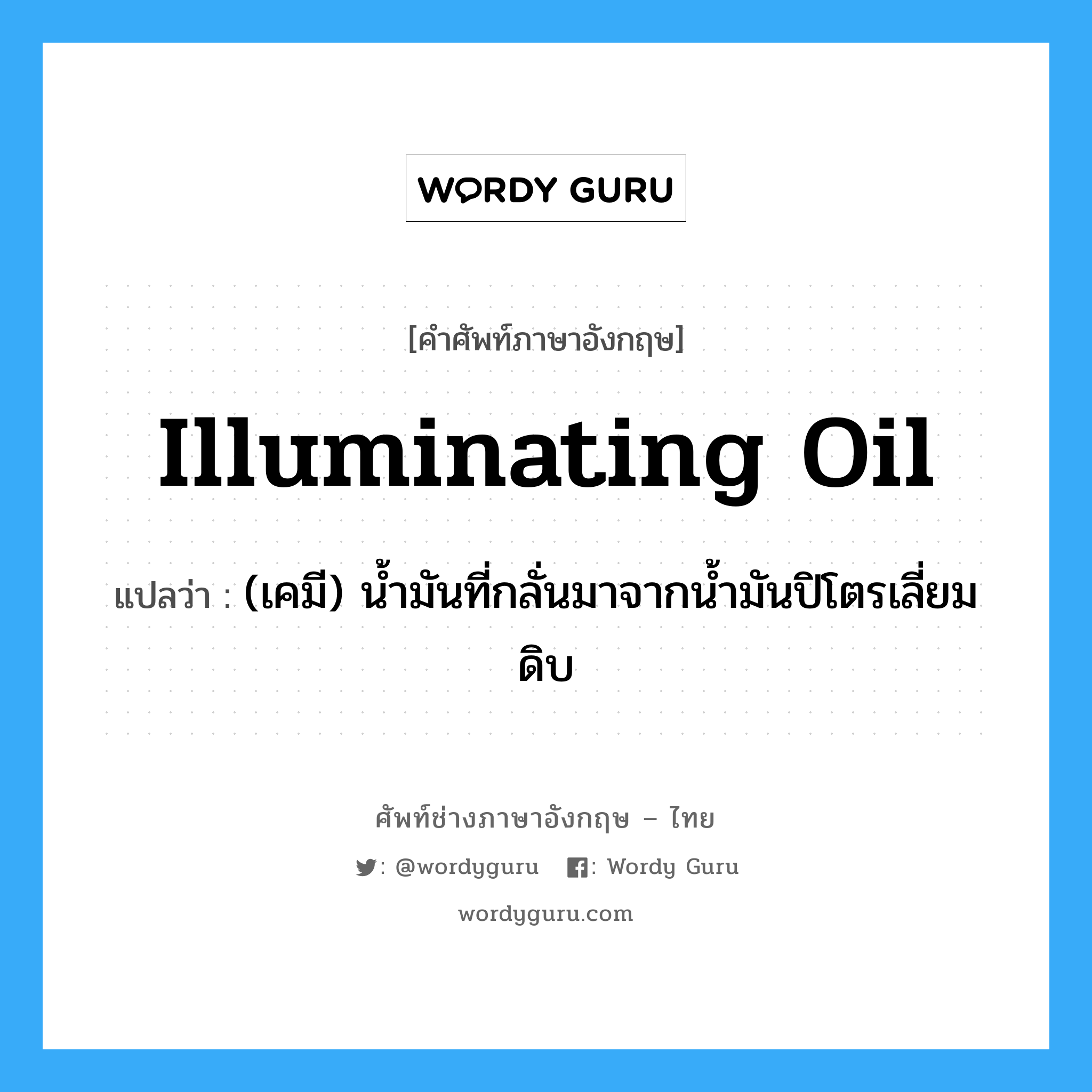 illuminating oil แปลว่า?, คำศัพท์ช่างภาษาอังกฤษ - ไทย illuminating oil คำศัพท์ภาษาอังกฤษ illuminating oil แปลว่า (เคมี) น้ำมันที่กลั่นมาจากน้ำมันปิโตรเลี่ยมดิบ