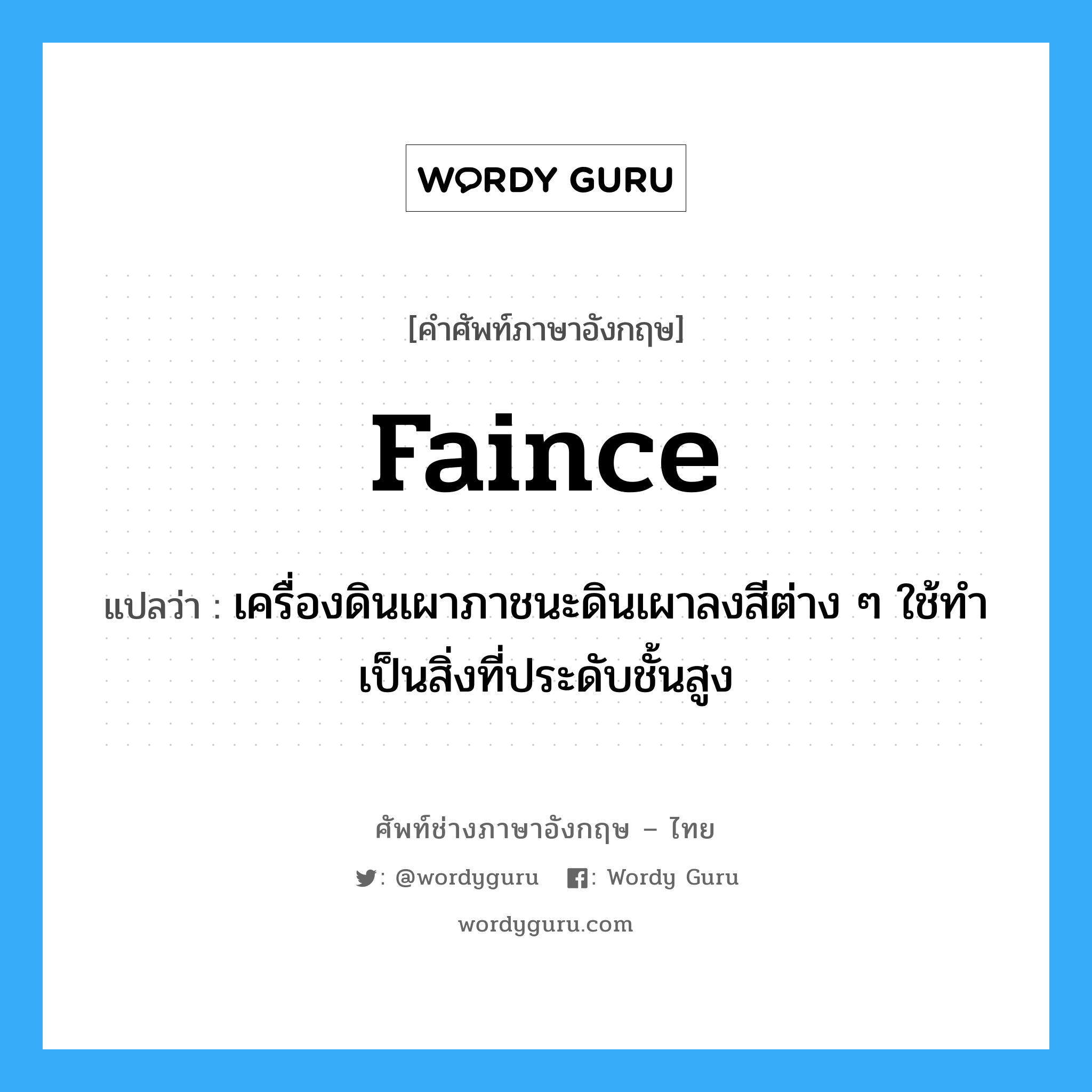 faince แปลว่า?, คำศัพท์ช่างภาษาอังกฤษ - ไทย faince คำศัพท์ภาษาอังกฤษ faince แปลว่า เครื่องดินเผาภาชนะดินเผาลงสีต่าง ๆ ใช้ทำเป็นสิ่งที่ประดับชั้นสูง