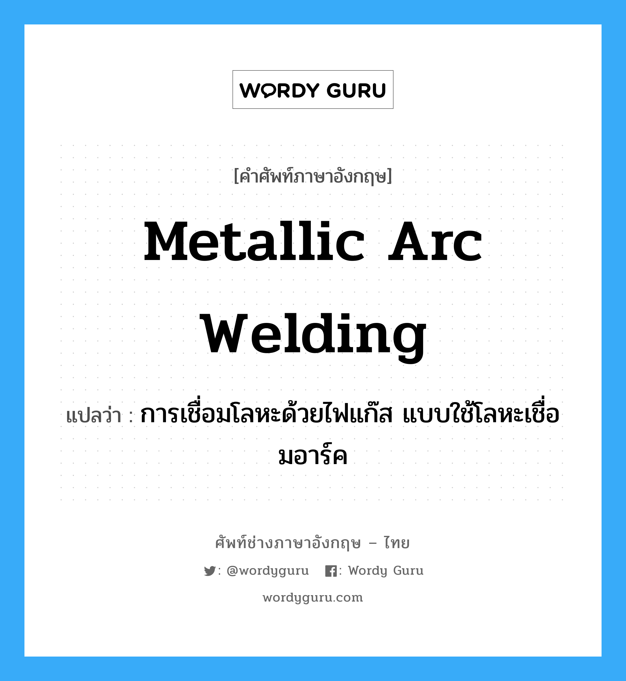 metallic arc welding แปลว่า?, คำศัพท์ช่างภาษาอังกฤษ - ไทย metallic arc welding คำศัพท์ภาษาอังกฤษ metallic arc welding แปลว่า การเชื่อมโลหะด้วยไฟแก๊ส แบบใช้โลหะเชื่อมอาร์ค