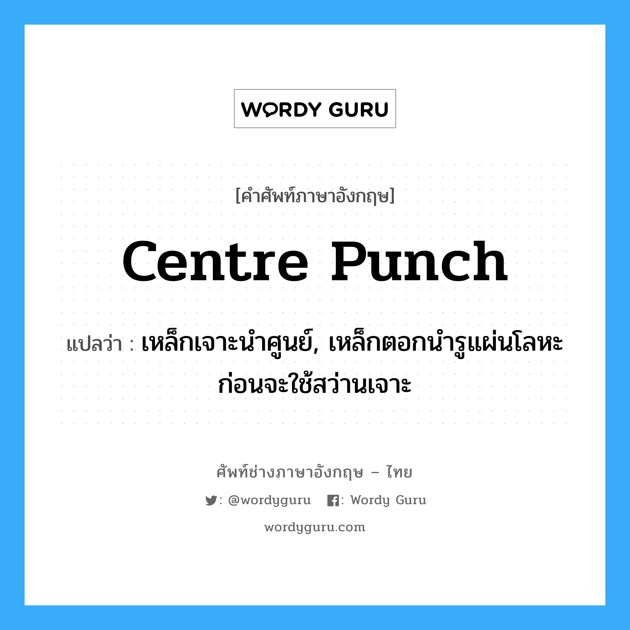 centre punch แปลว่า?, คำศัพท์ช่างภาษาอังกฤษ - ไทย centre punch คำศัพท์ภาษาอังกฤษ centre punch แปลว่า เหล็กเจาะนำศูนย์, เหล็กตอกนำรูแผ่นโลหะก่อนจะใช้สว่านเจาะ