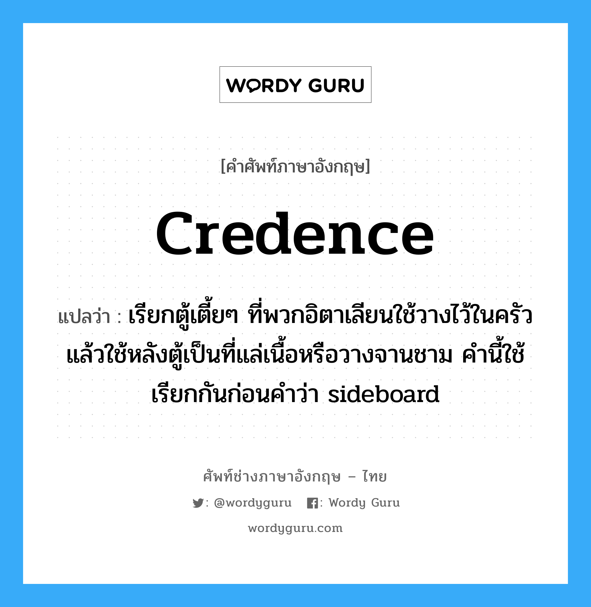 credence แปลว่า?, คำศัพท์ช่างภาษาอังกฤษ - ไทย credence คำศัพท์ภาษาอังกฤษ credence แปลว่า เรียกตู้เตี้ยๆ ที่พวกอิตาเลียนใช้วางไว้ในครัว แล้วใช้หลังตู้เป็นที่แล่เนื้อหรือวางจานชาม คำนี้ใช้เรียกกันก่อนคำว่า sideboard