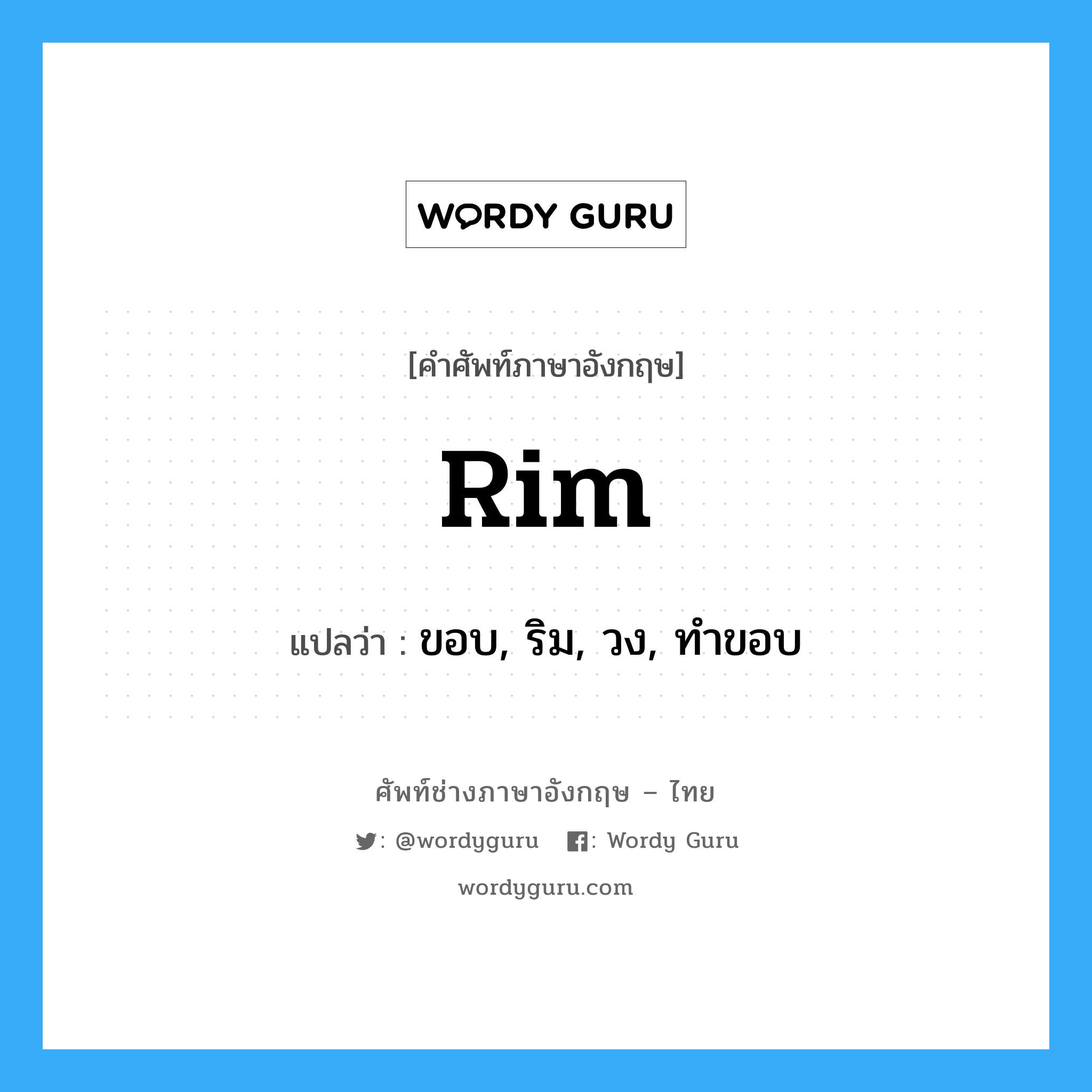 rim แปลว่า?, คำศัพท์ช่างภาษาอังกฤษ - ไทย rim คำศัพท์ภาษาอังกฤษ rim แปลว่า ขอบ, ริม, วง, ทำขอบ