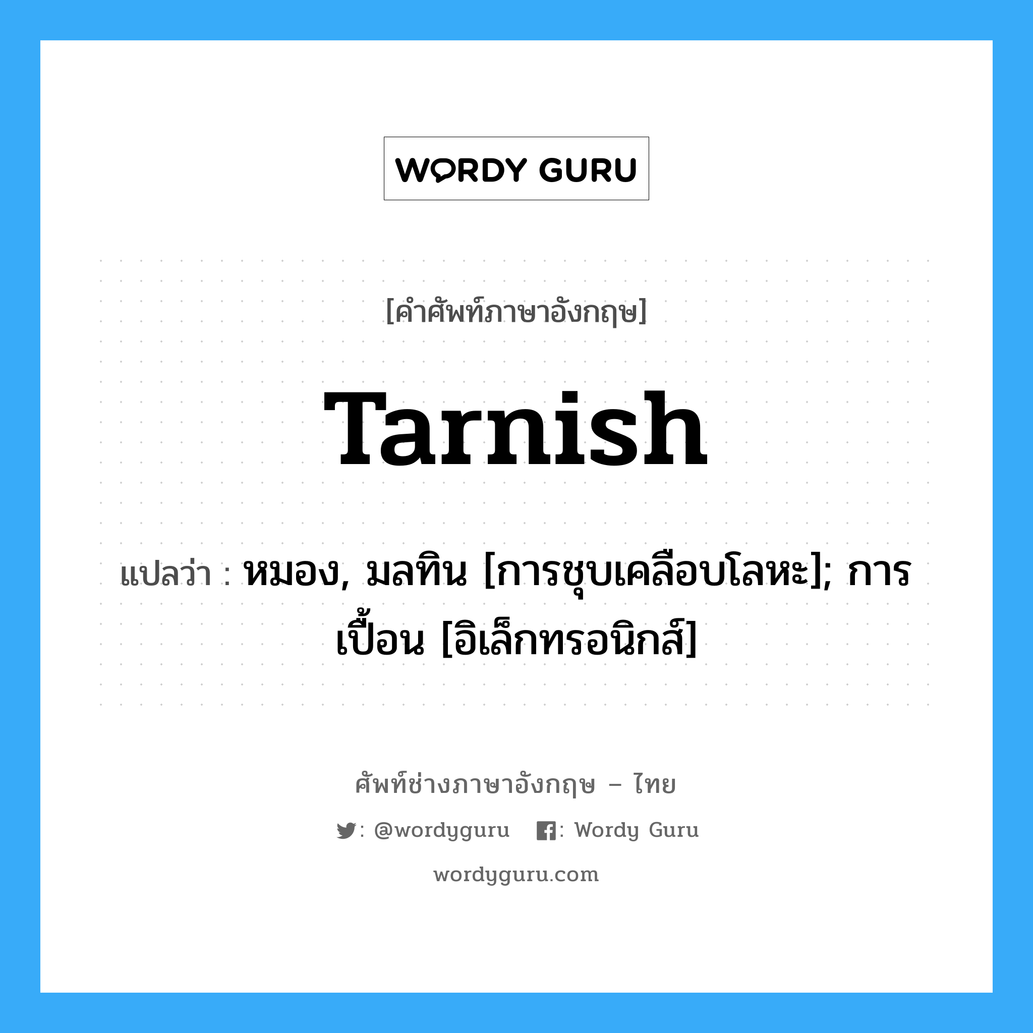 tarnish แปลว่า?, คำศัพท์ช่างภาษาอังกฤษ - ไทย tarnish คำศัพท์ภาษาอังกฤษ tarnish แปลว่า หมอง, มลทิน [การชุบเคลือบโลหะ]; การเปื้อน [อิเล็กทรอนิกส์]