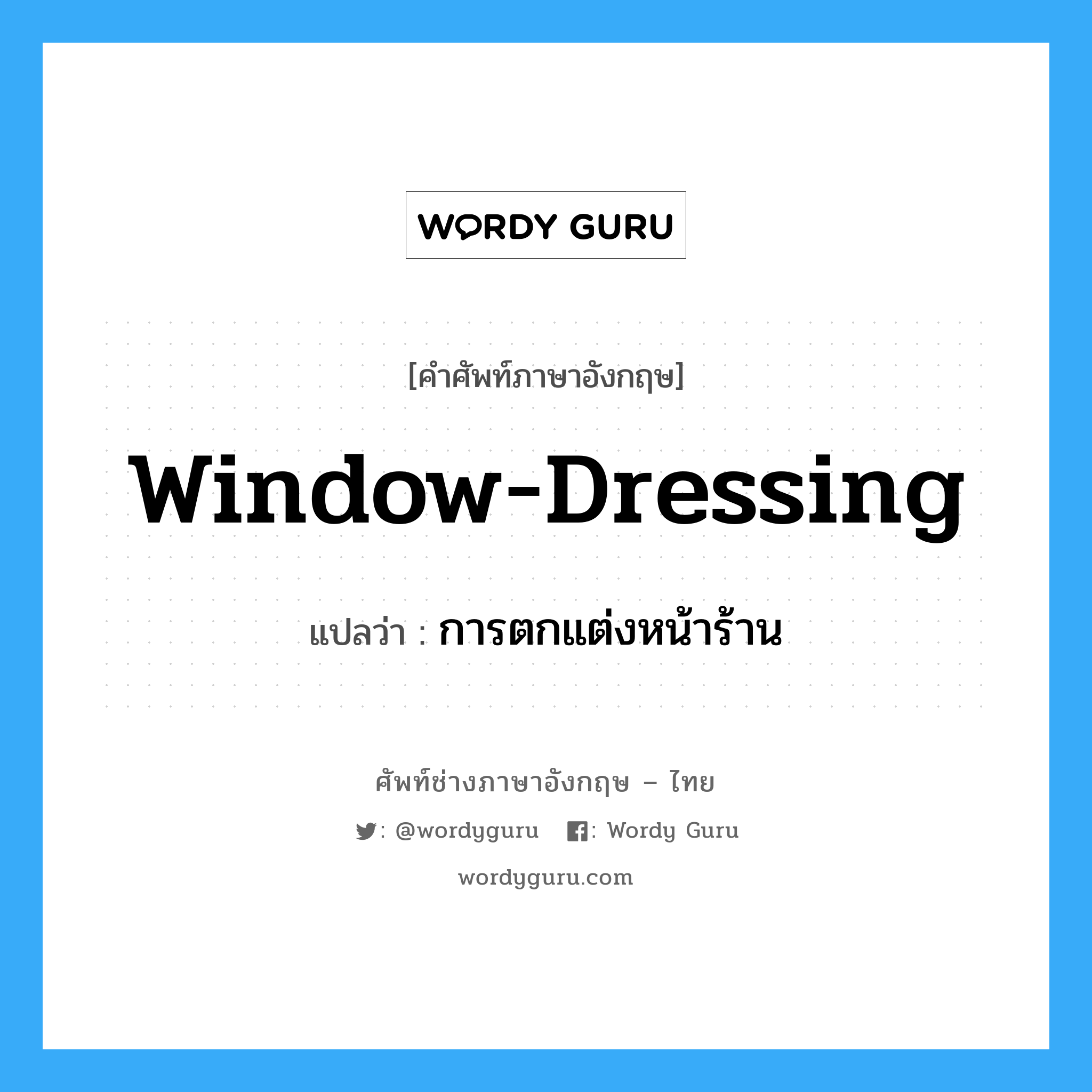 window-dressing แปลว่า?, คำศัพท์ช่างภาษาอังกฤษ - ไทย window-dressing คำศัพท์ภาษาอังกฤษ window-dressing แปลว่า การตกแต่งหน้าร้าน